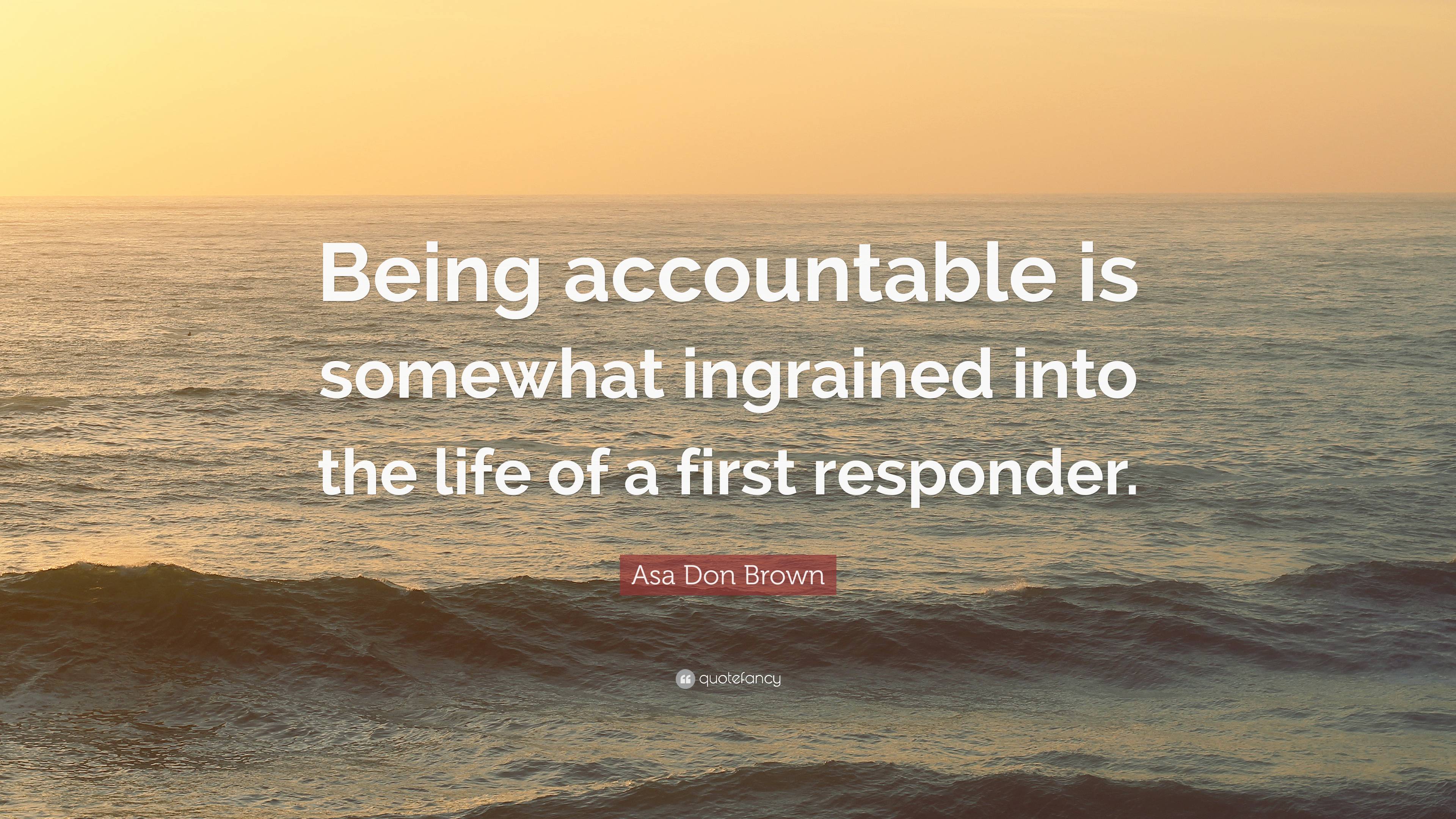 Asa Don Brown Quote: “Being accountable is somewhat ingrained into the ...
