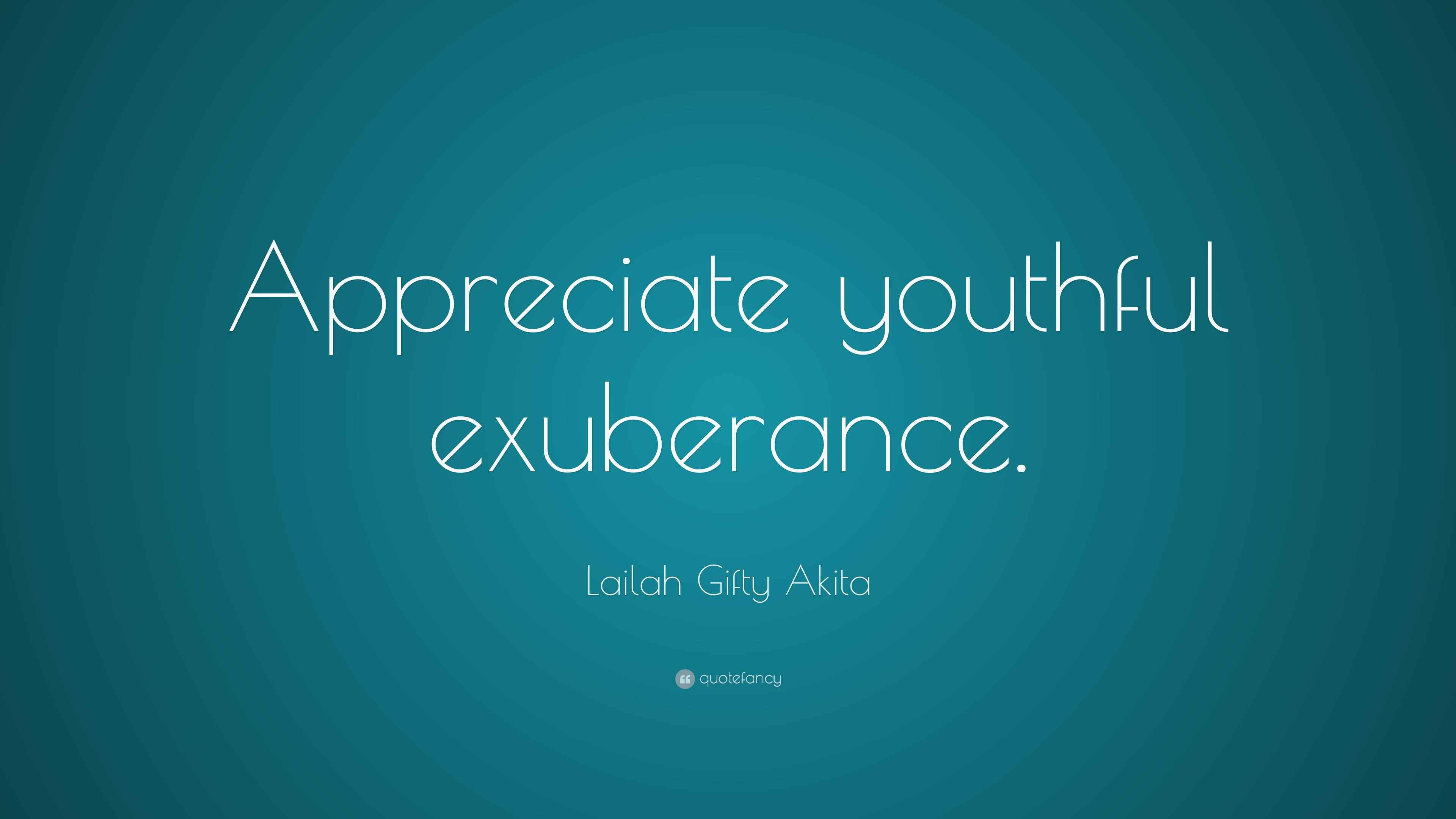 Lailah Gifty Akita Quote: “Appreciate youthful exuberance.”
