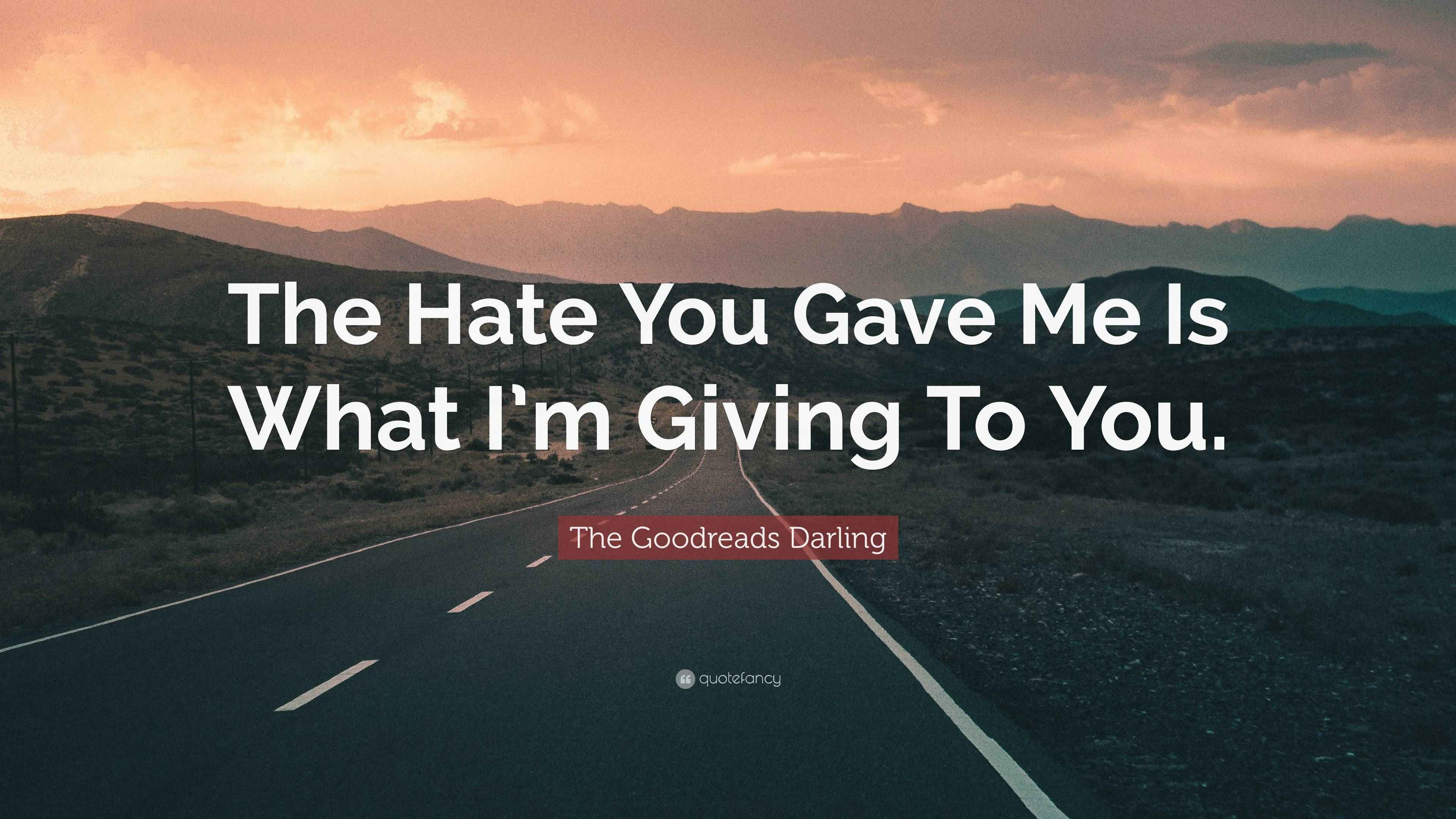 The Goodreads Darling Quote “The Hate You Gave Me Is What I’m Giving