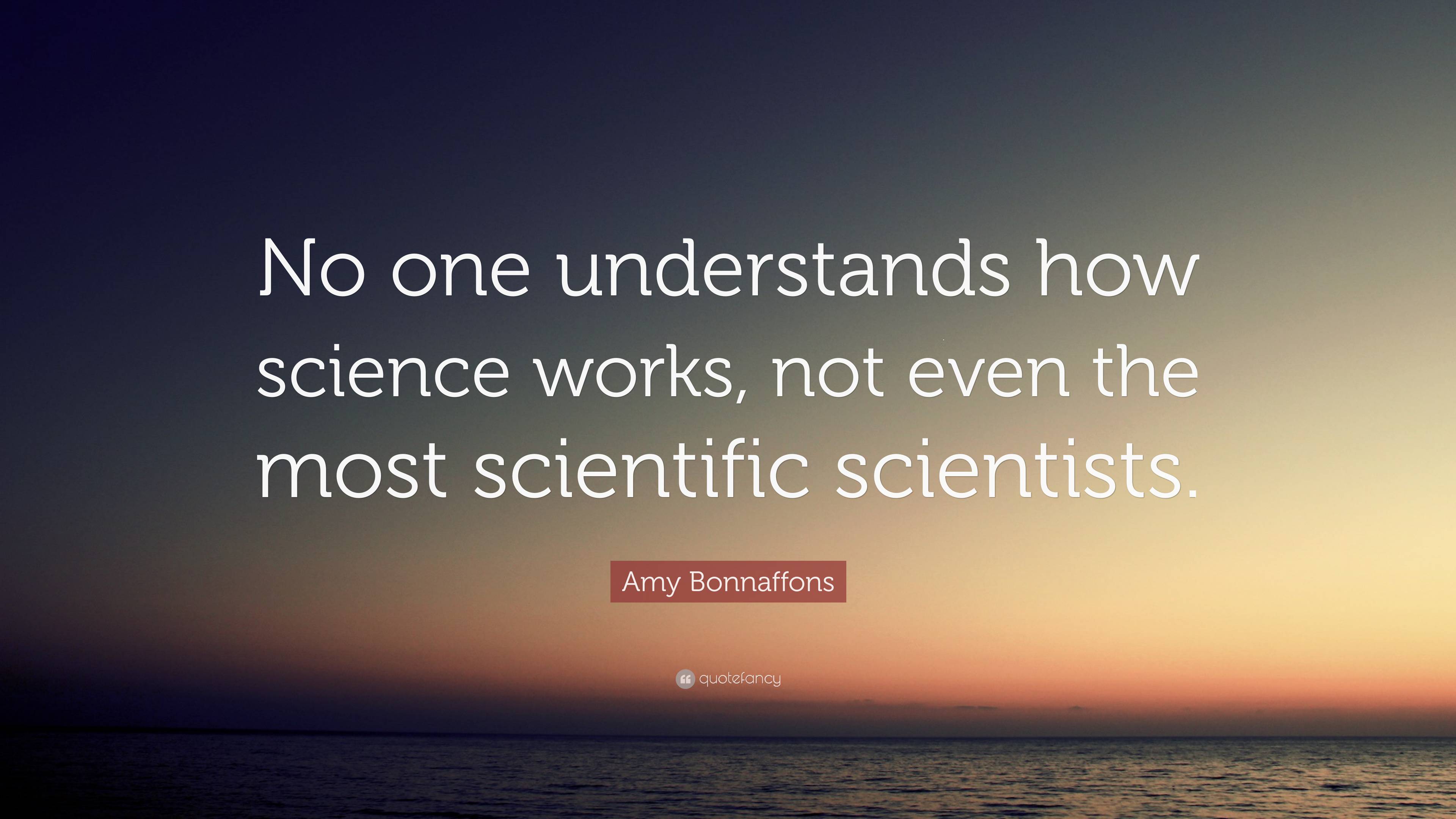 Amy Bonnaffons Quote: “No one understands how science works, not even ...