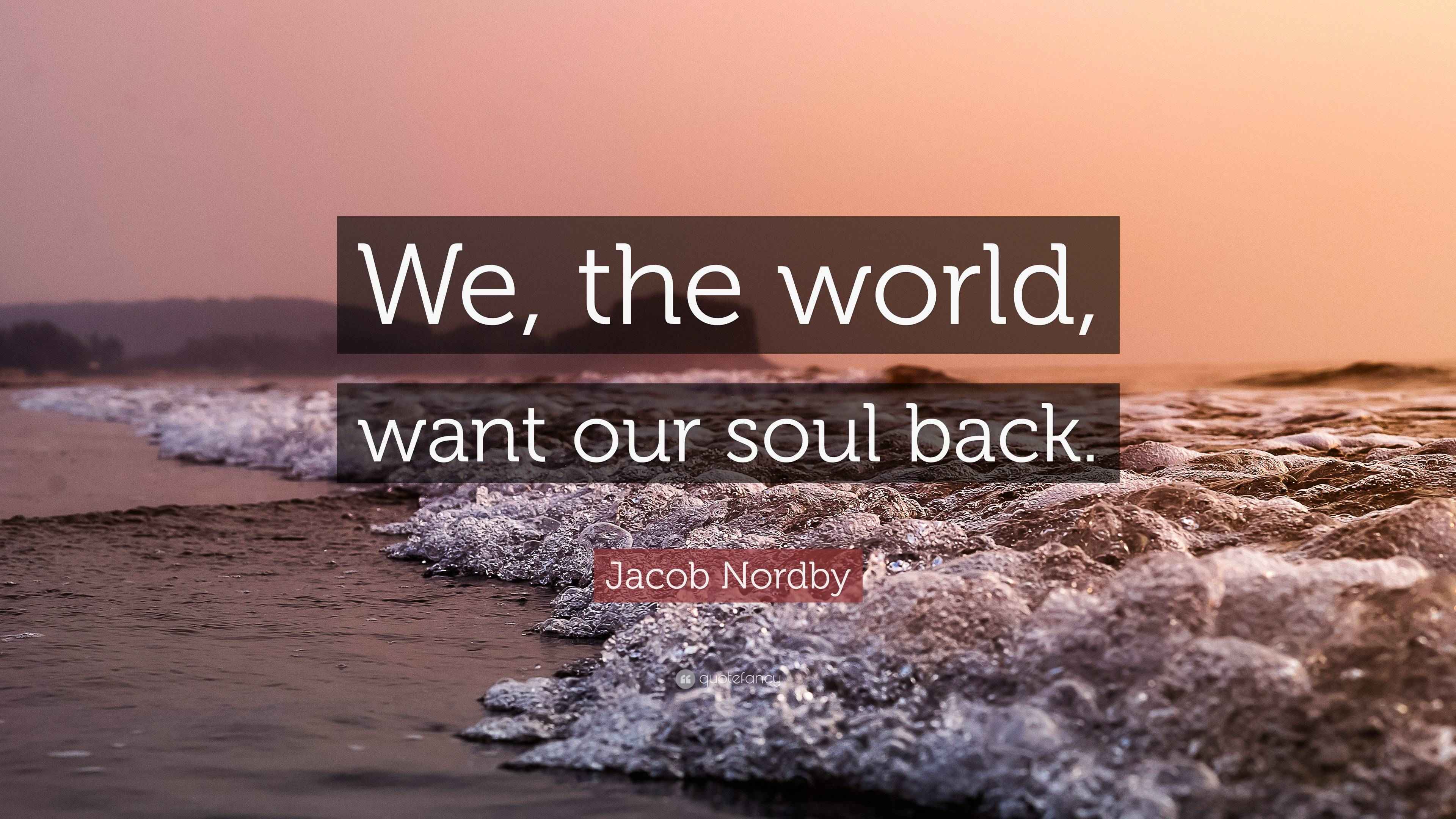 Jacob Nordby Quote “We, the world, want our soul back.”