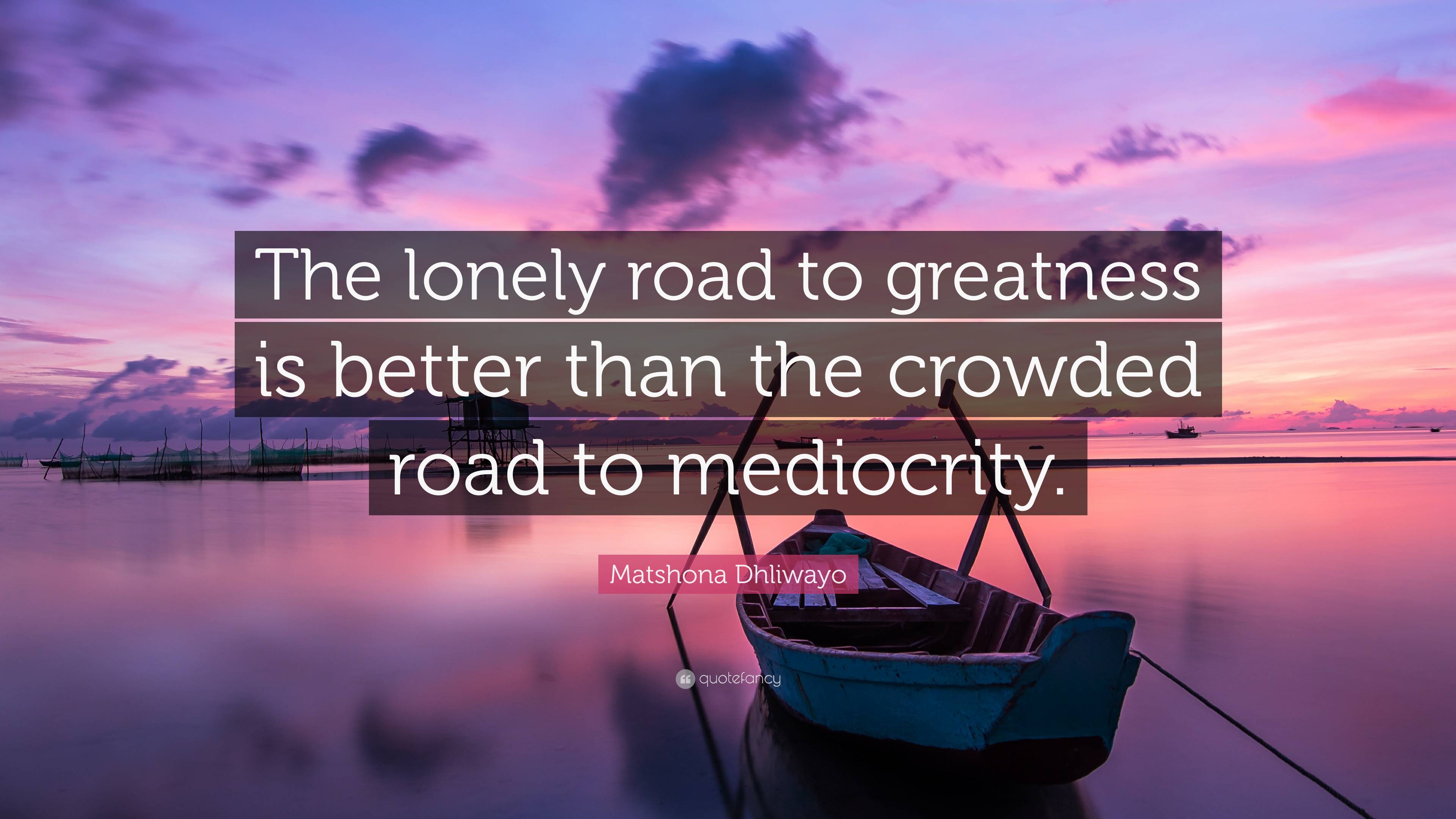 Matshona Dhliwayo Quote “The lonely road to greatness is better