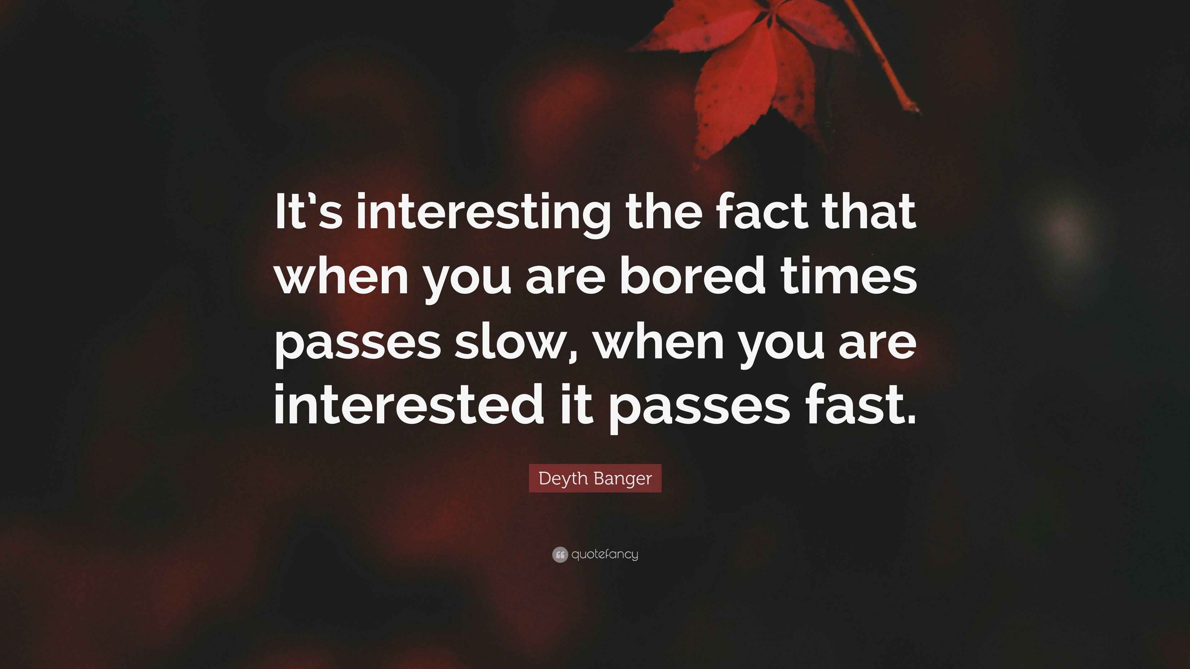 Deyth Banger Quote “It’s interesting the fact that when you are bored