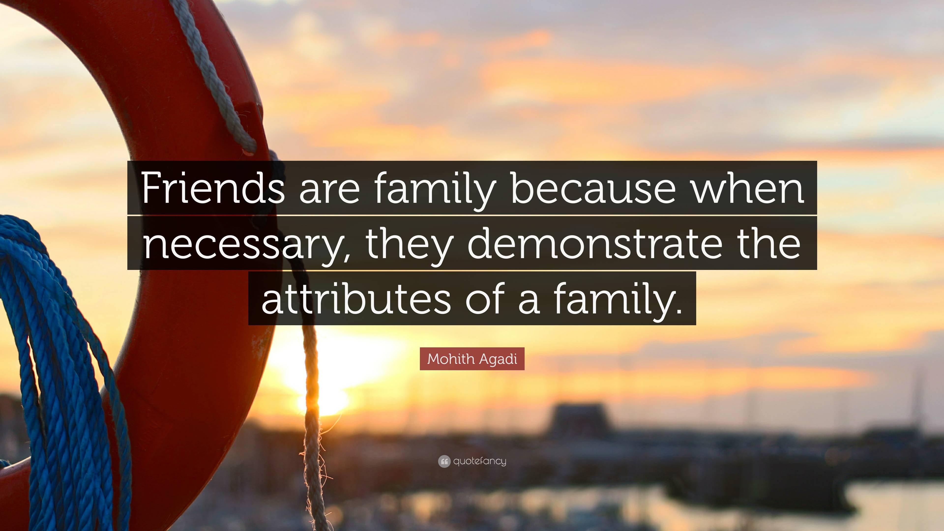 Mohith Agadi Quote: “Friends are family because when necessary, they ...