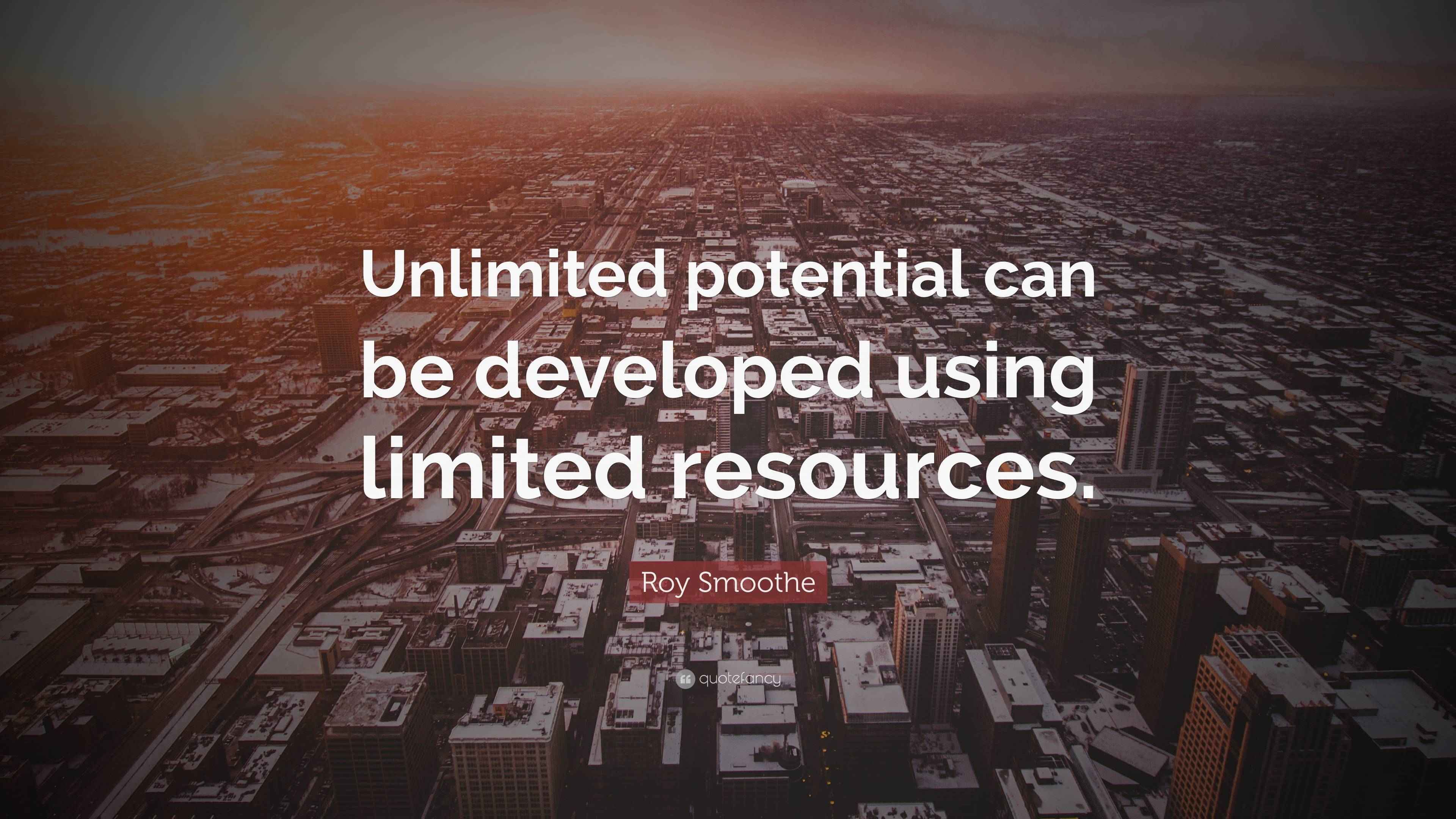 Roy Smoothe Quote “Unlimited potential can be developed using limited resources.”
