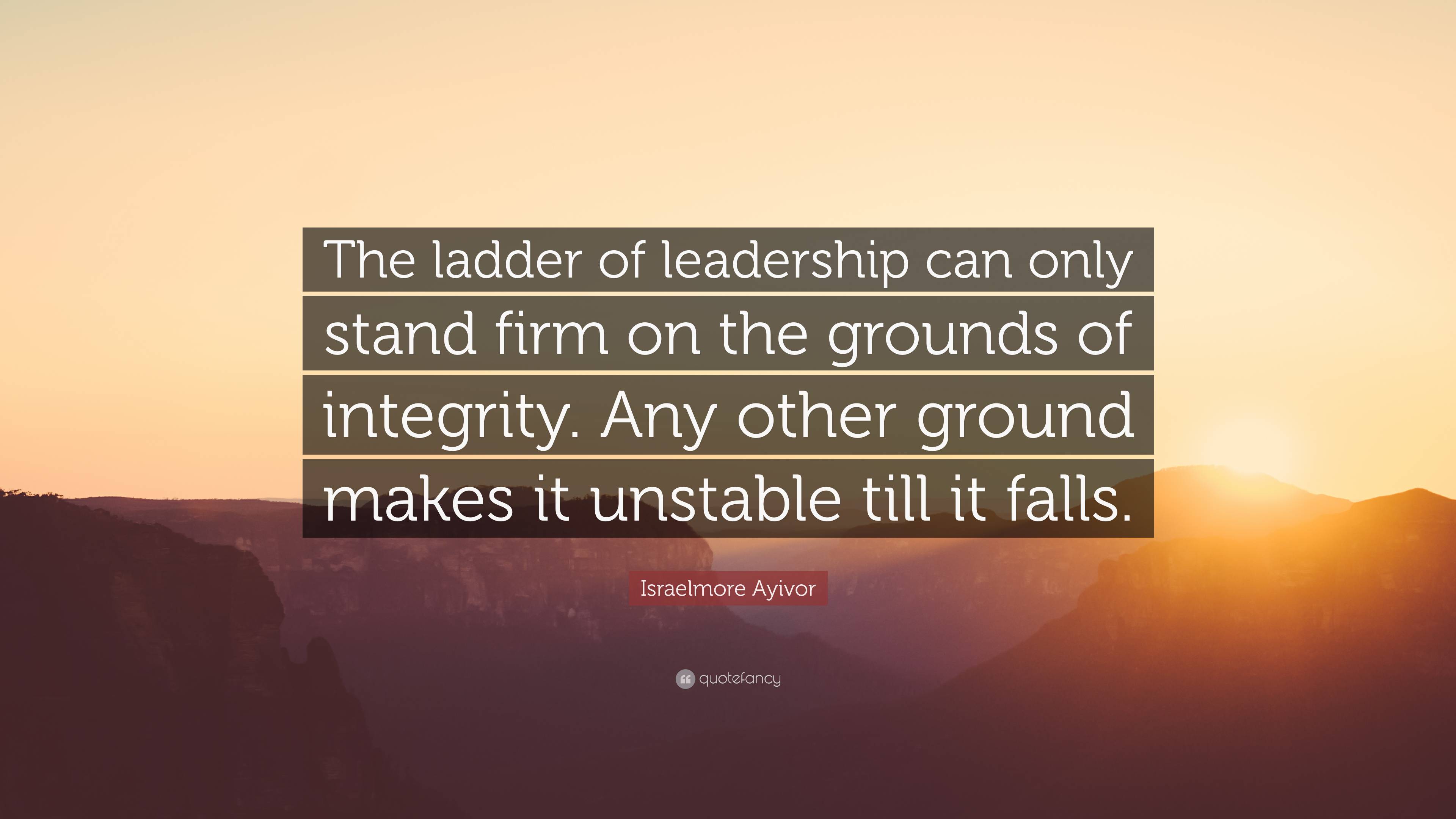 Israelmore Ayivor Quote: “The ladder of leadership can only stand firm ...