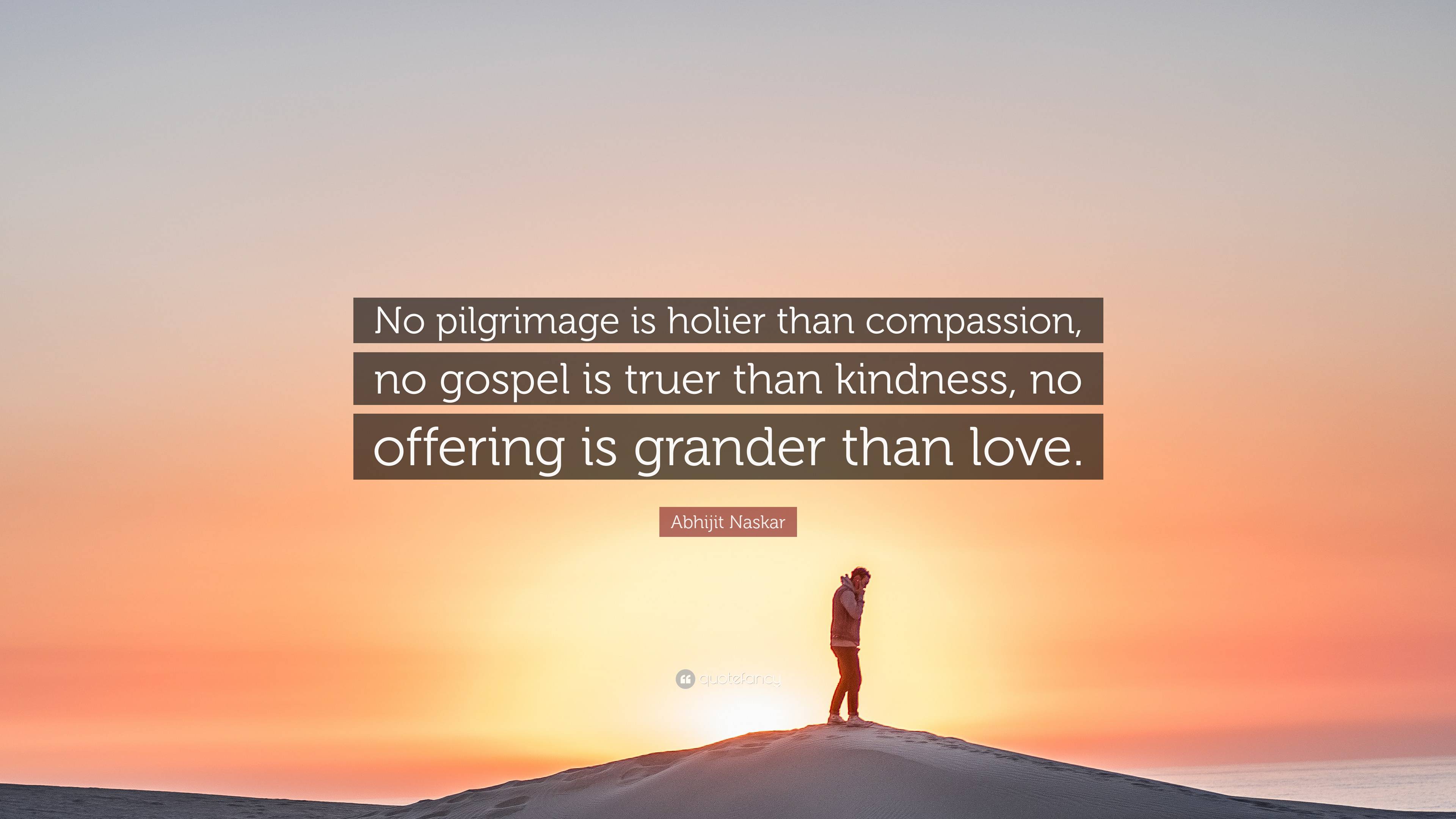 Abhijit Naskar Quote: “No pilgrimage is holier than compassion, no ...