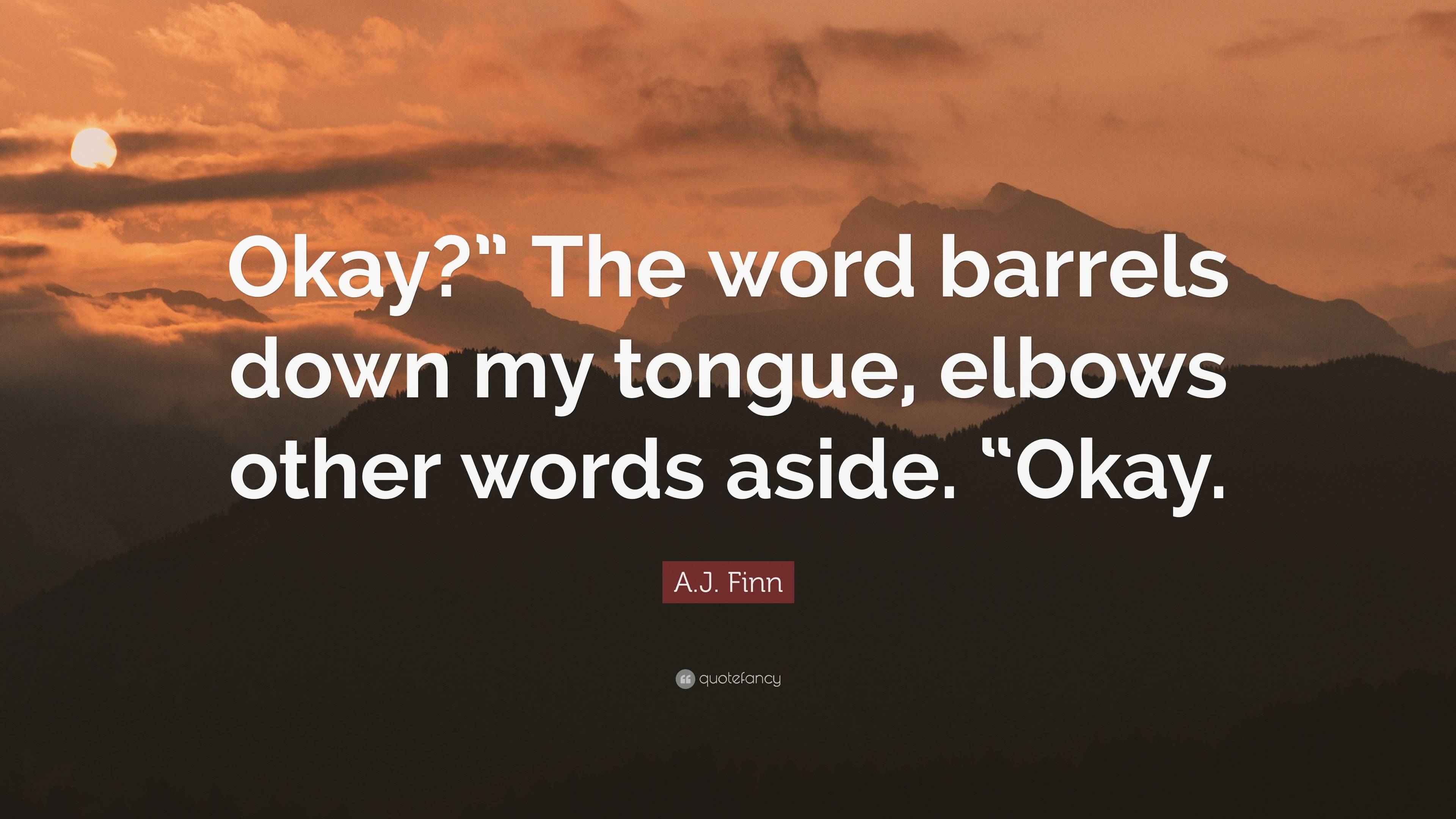 A.J. Finn Quote “Okay?” The word barrels down my tongue, elbows other