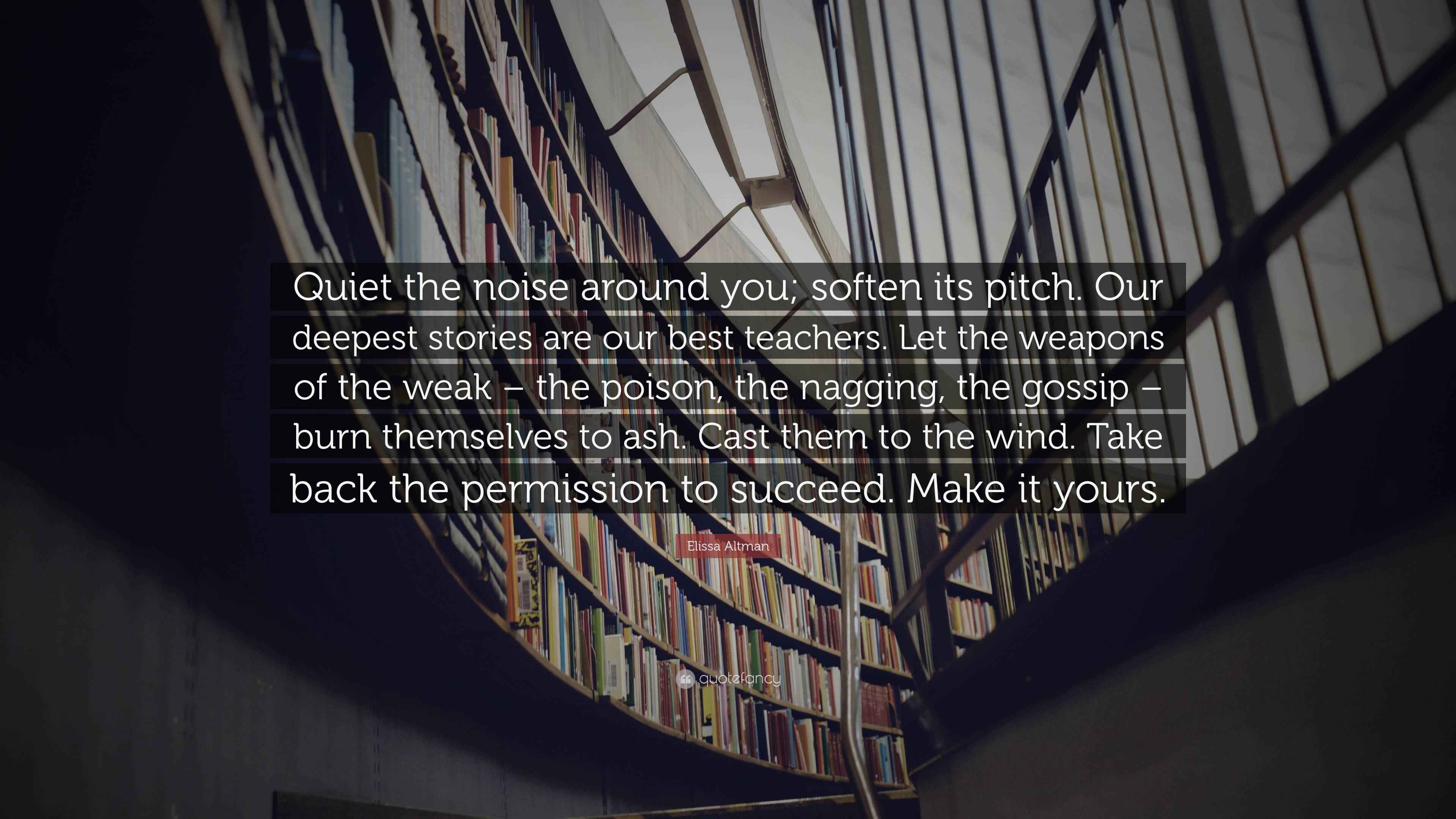 Elissa Altman Quote “Quiet the noise around you; soften its