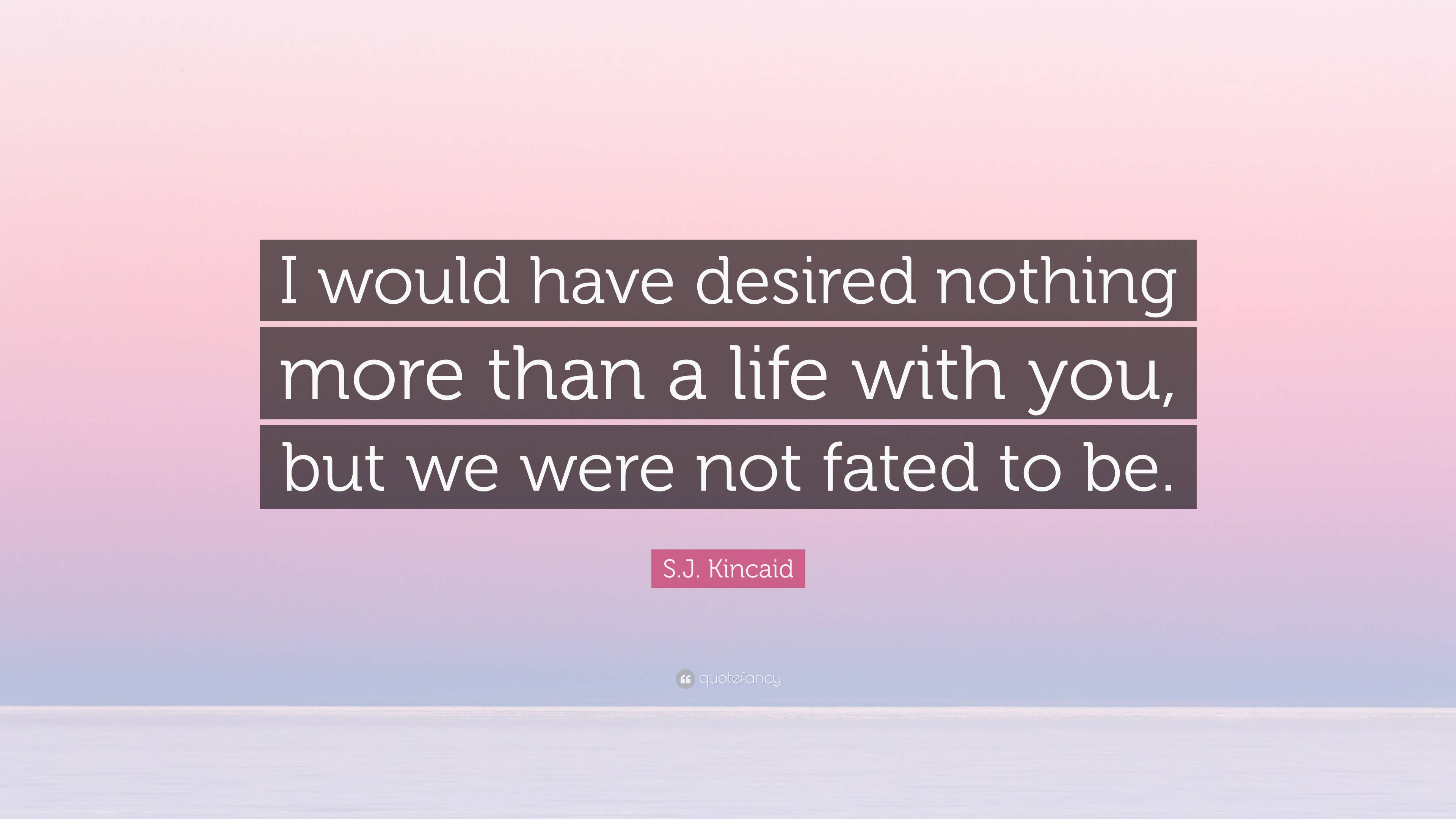 S.J. Kincaid Quote: “I would have desired nothing more than a life with ...