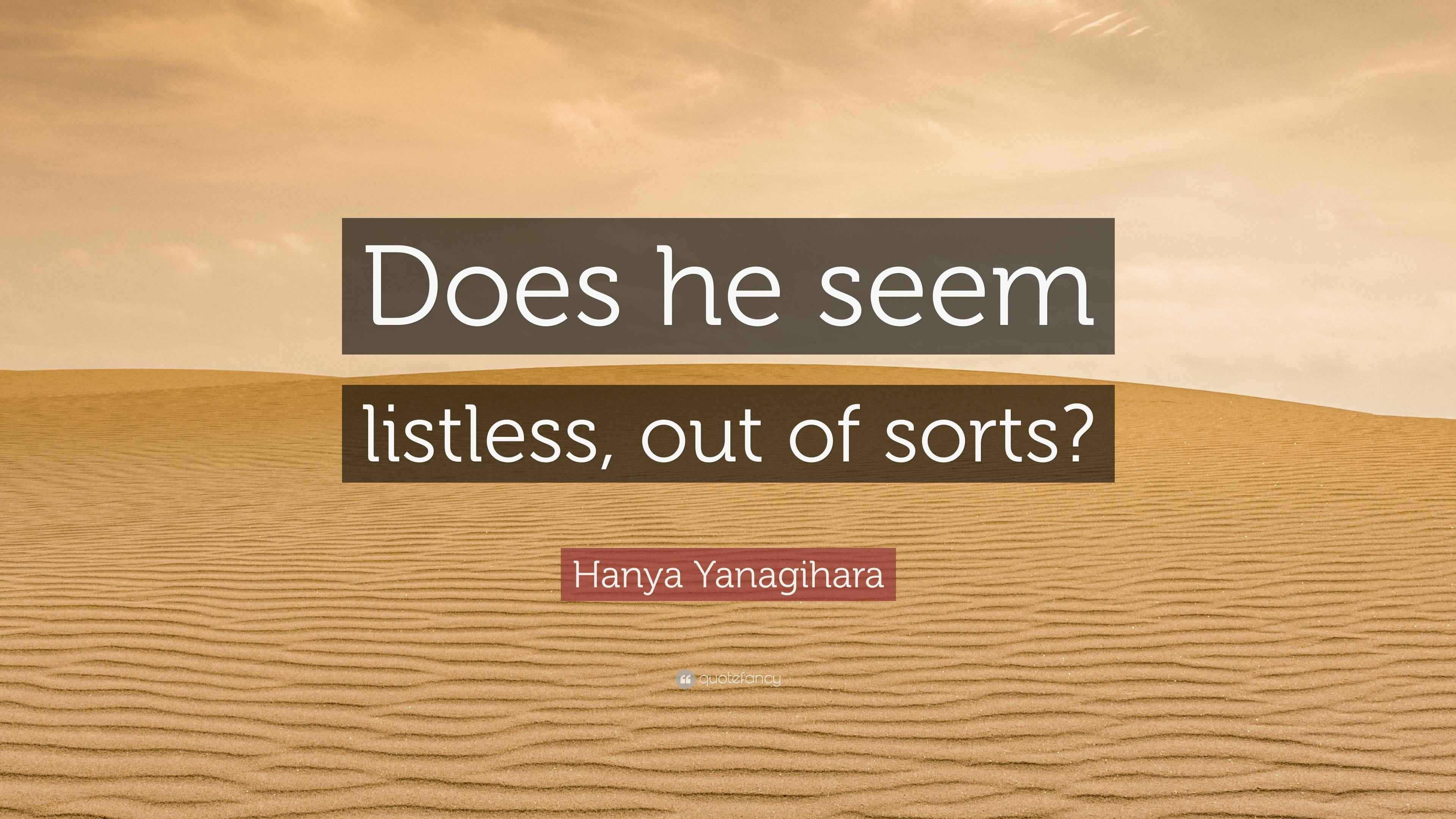 Hanya Yanagihara Quote “Does he seem listless, out of sorts?”