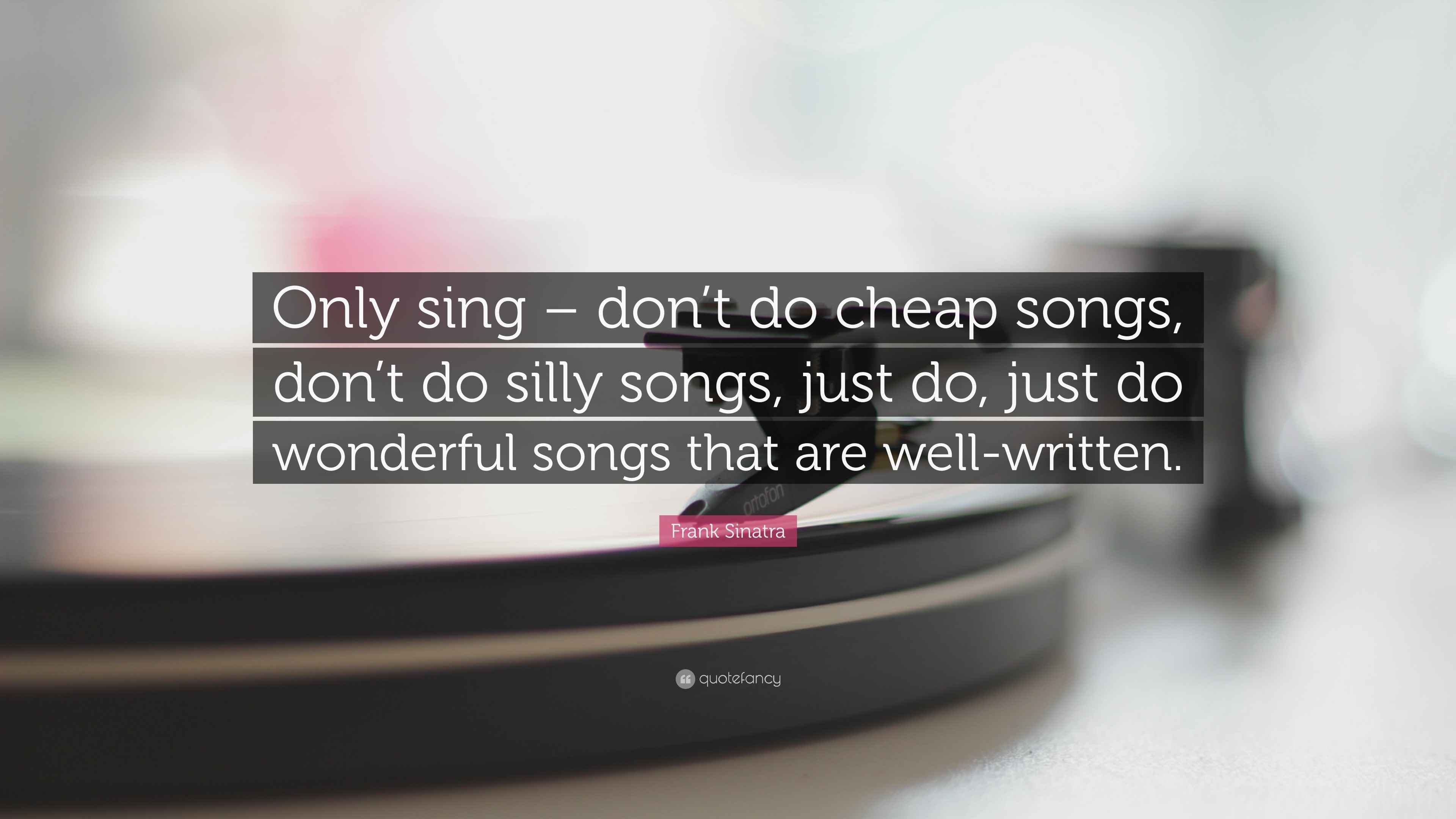 Frank Sinatra Quote “Only sing don’t do cheap songs, don’t do silly