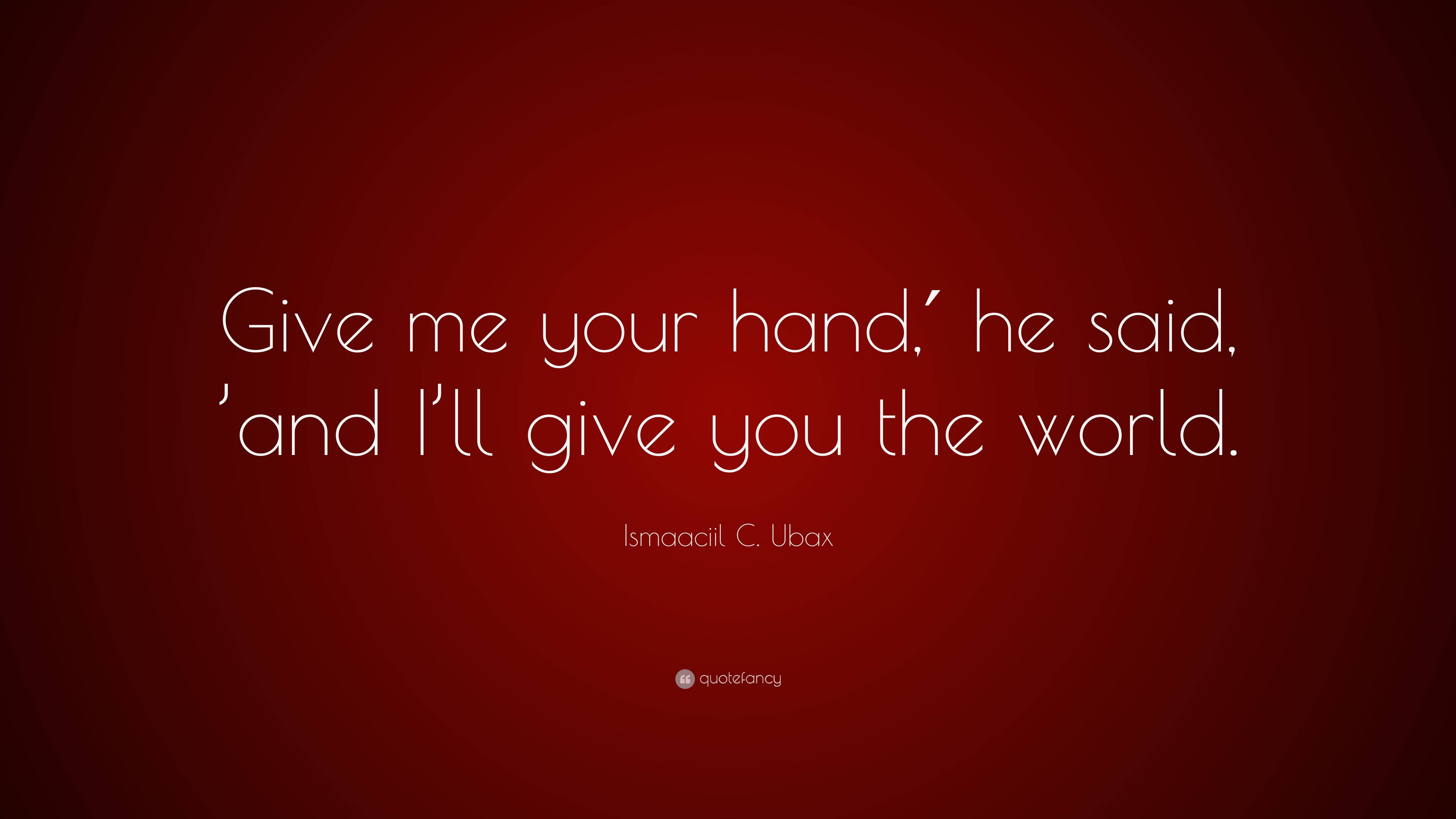 Ismaaciil C. Ubax Quote “Give me your hand,′ he said, ’and I’ll give