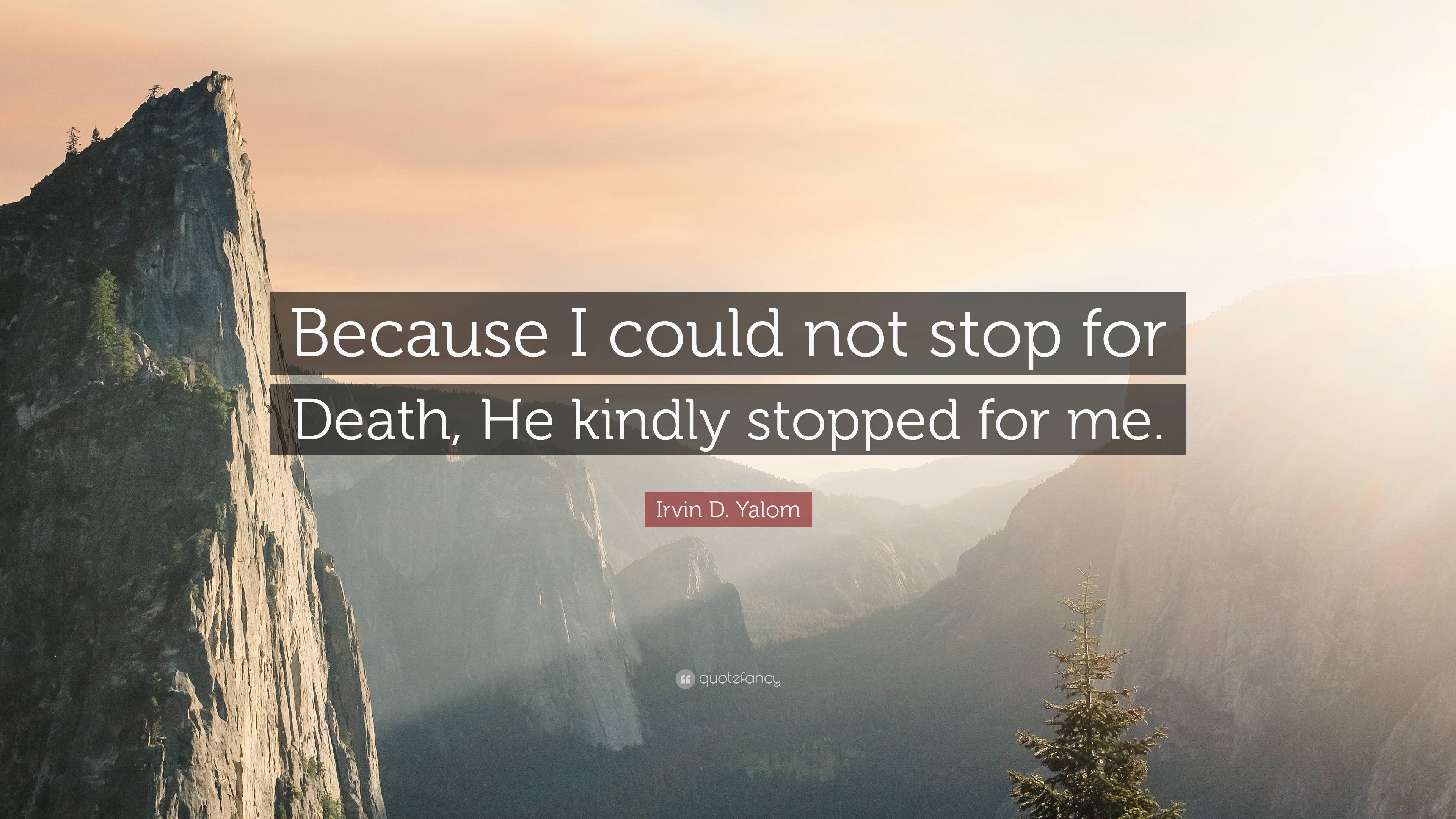 Irvin D. Yalom Quote: “Because I could not stop for Death, He kindly ...