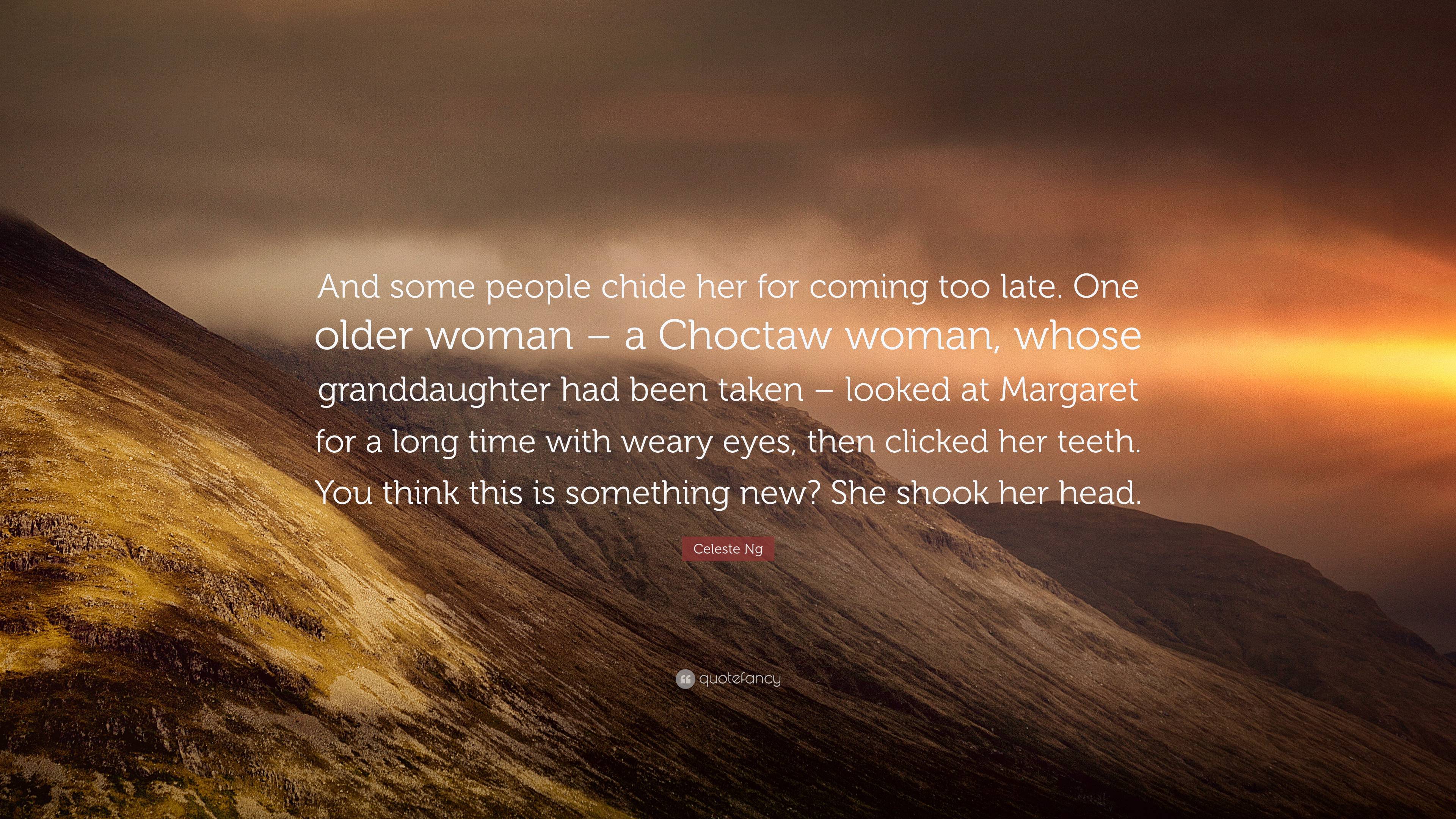 Celeste Ng Quote: “And some people chide her for coming too late. One older  woman – a Choctaw woman, whose granddaughter had been taken – l...”