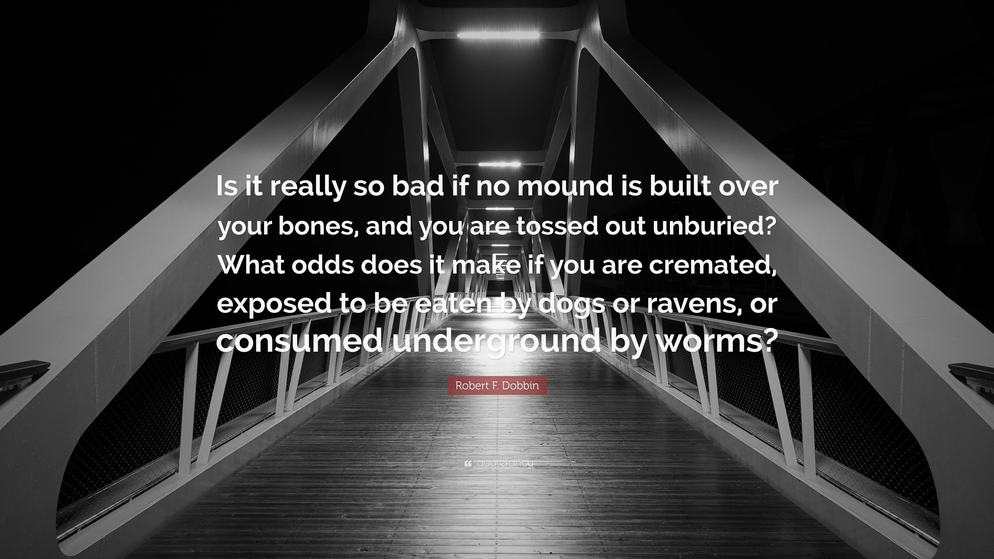 Robert F. Dobbin Quote: “Is it really so bad if no mound is built over ...