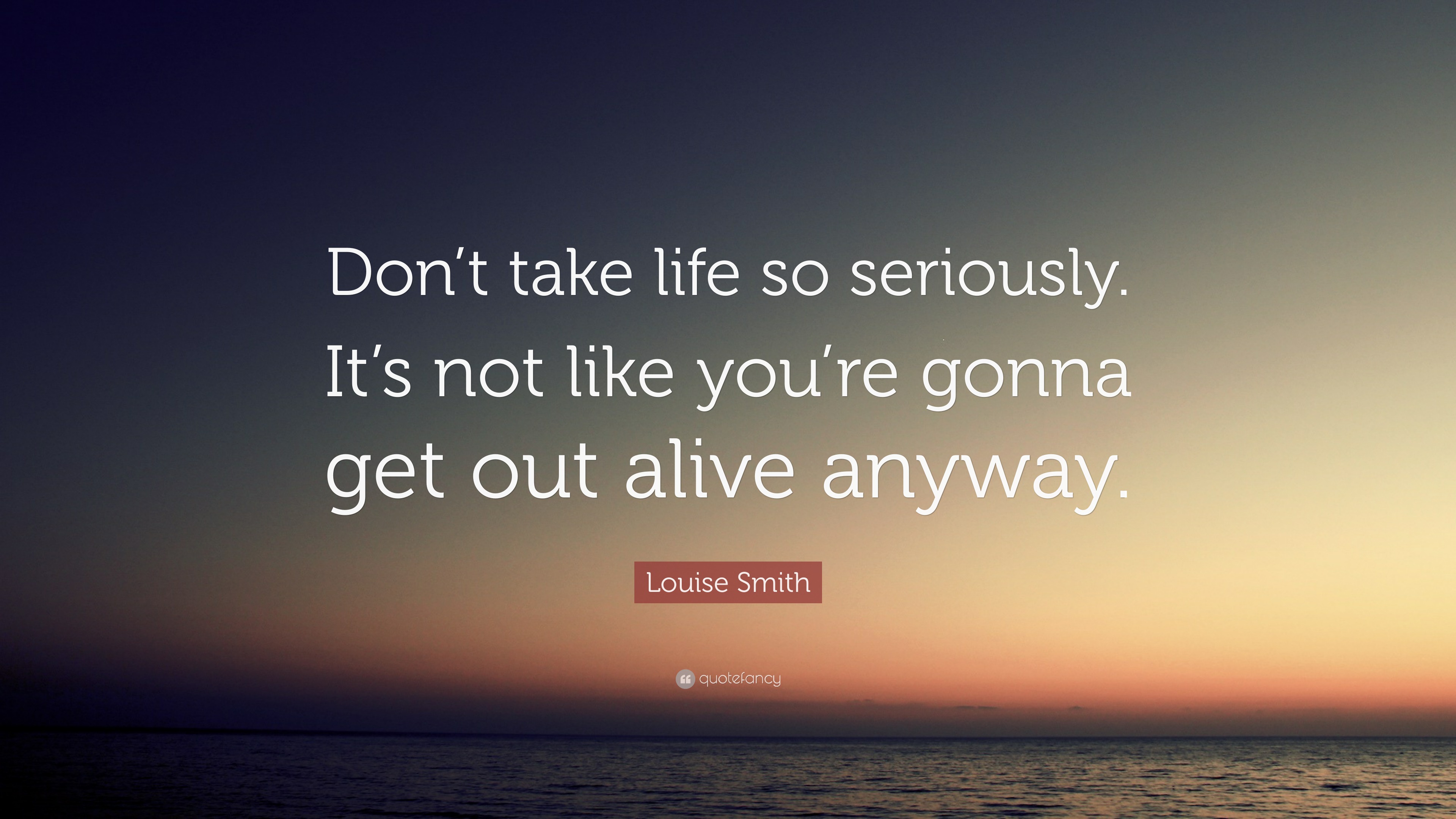 Louise Smith Quote: "Don't take life so seriously. It's not like you're ...