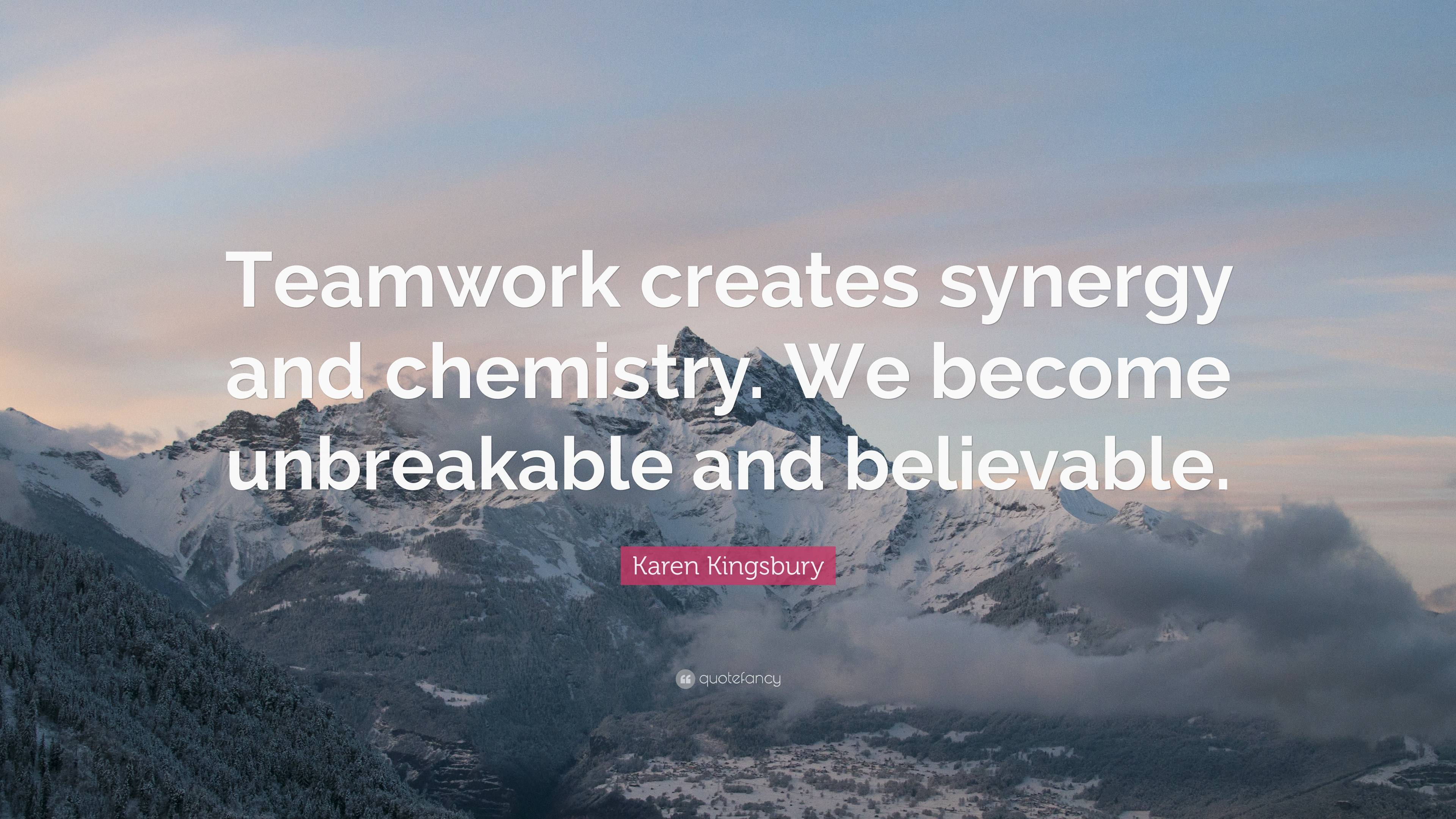 Karen Kingsbury Quote: “Teamwork creates synergy and chemistry. We ...