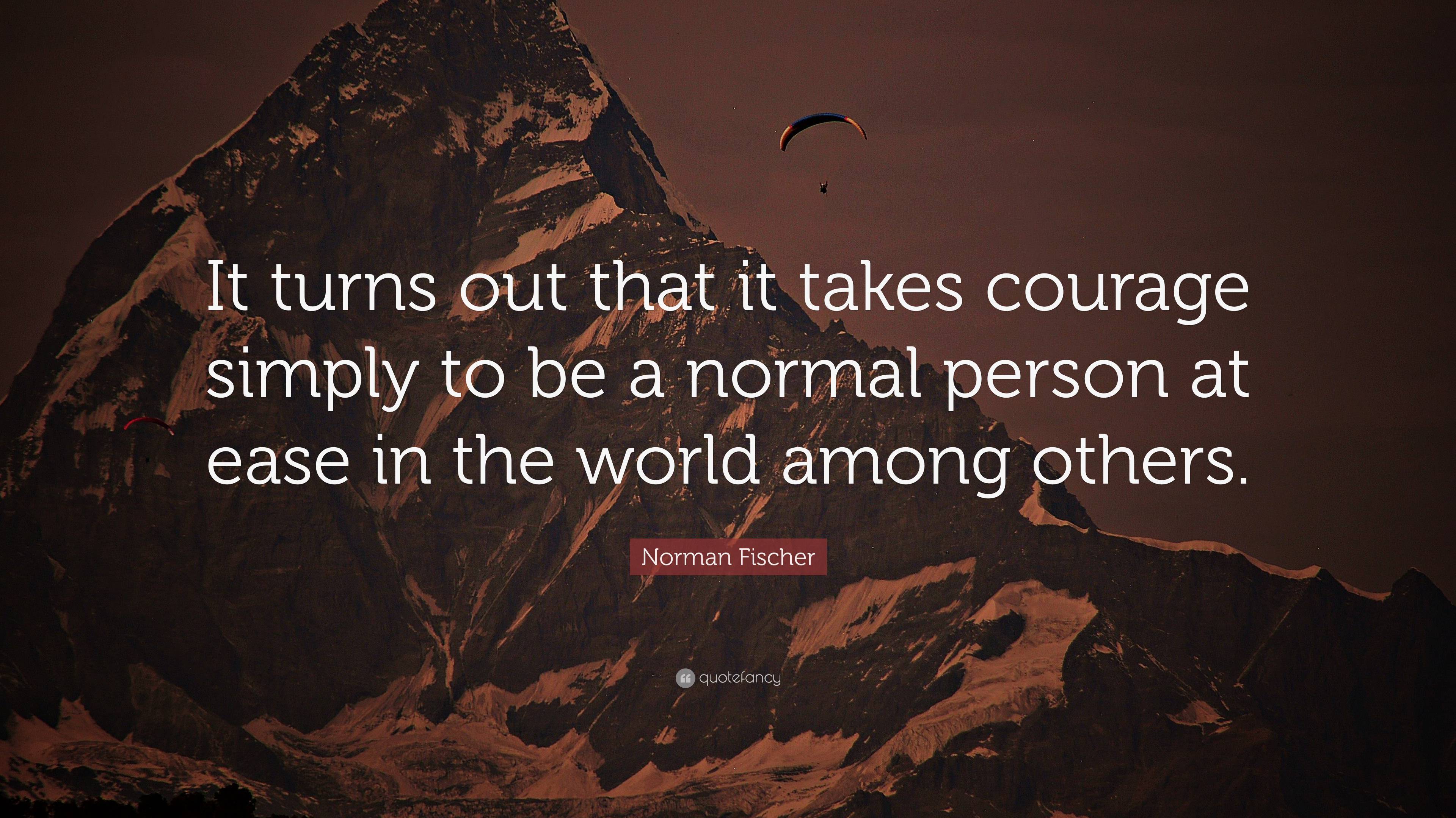 Norman Fischer Quote: “It turns out that it takes courage simply to be ...