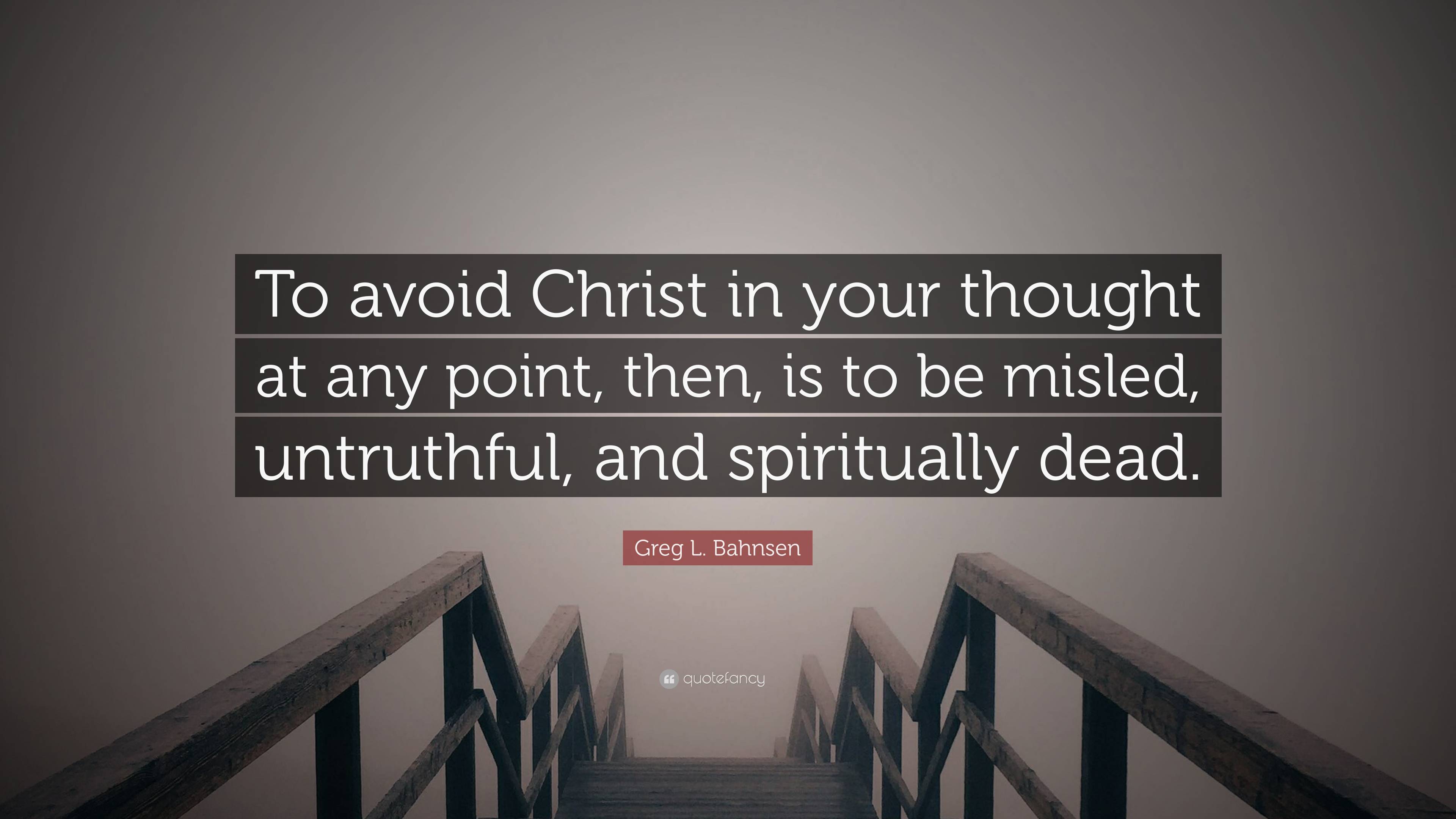 Greg L. Bahnsen Quote: “To avoid Christ in your thought at any point ...
