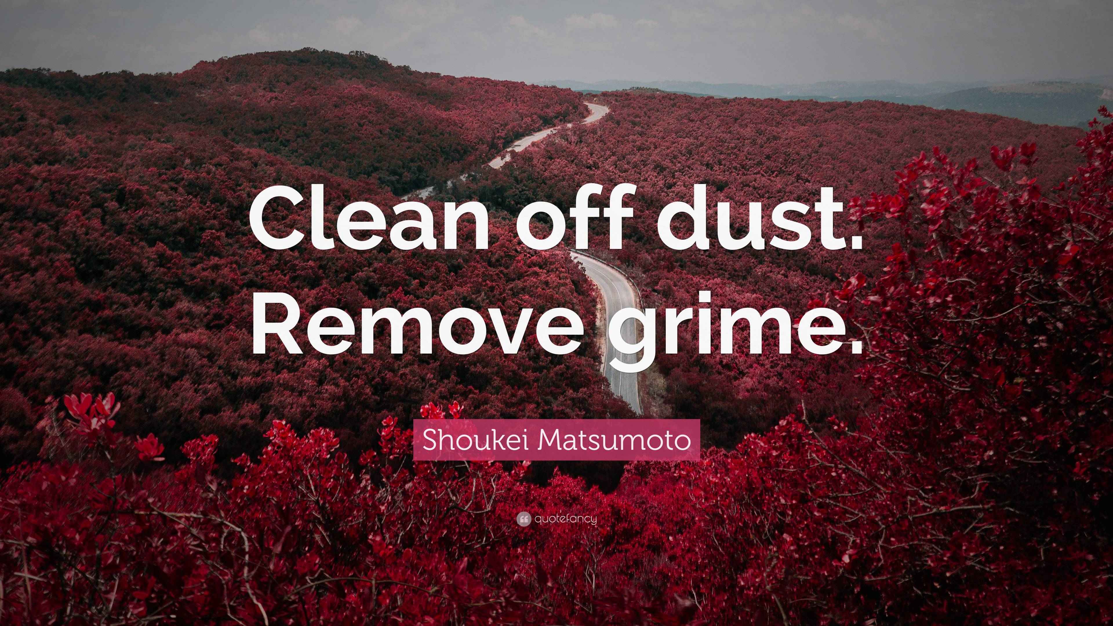 Shoukei Matsumoto Quote “Clean off dust. Remove grime.”