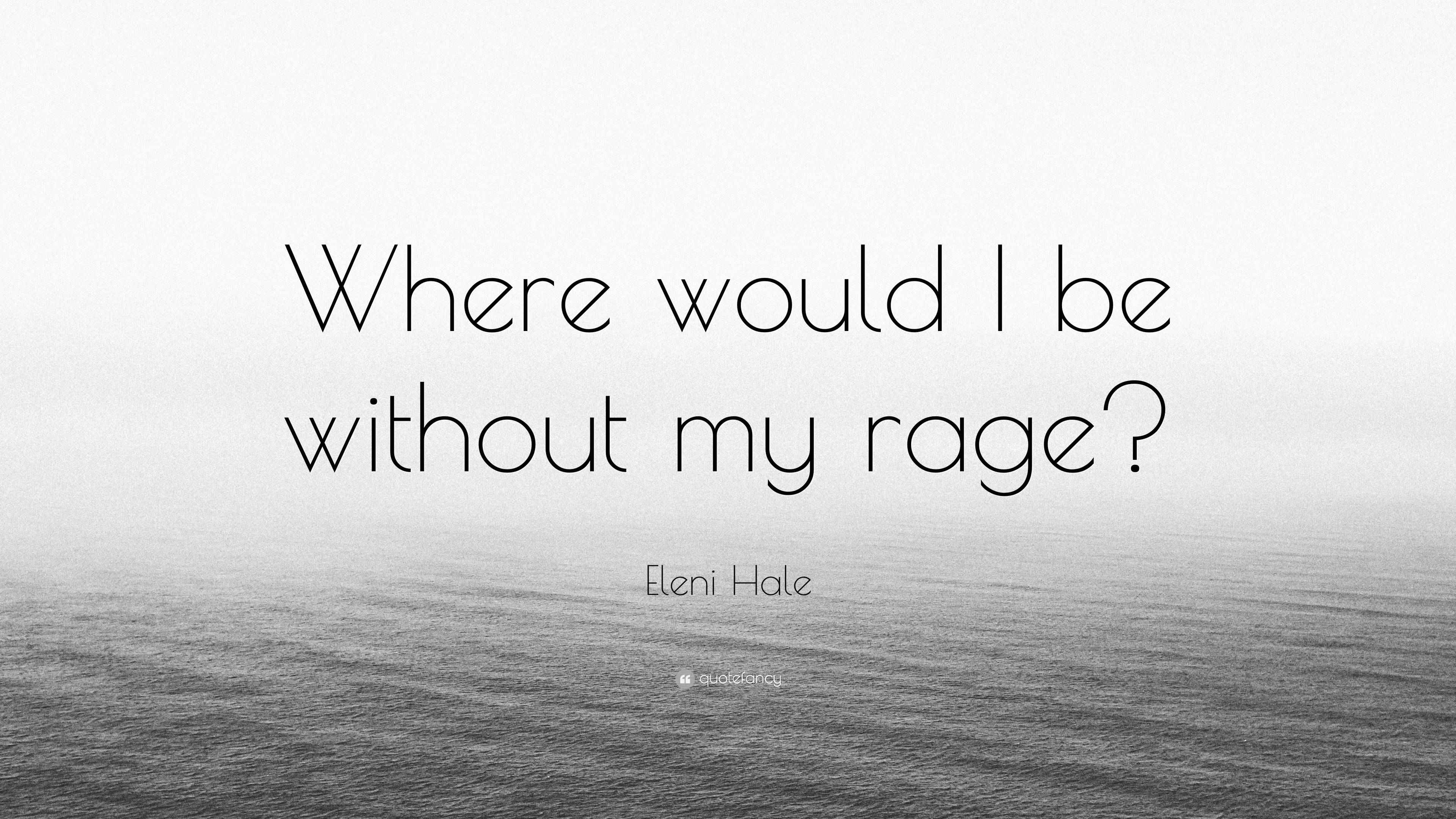 Eleni Hale Quote: “Where would I be without my rage?”