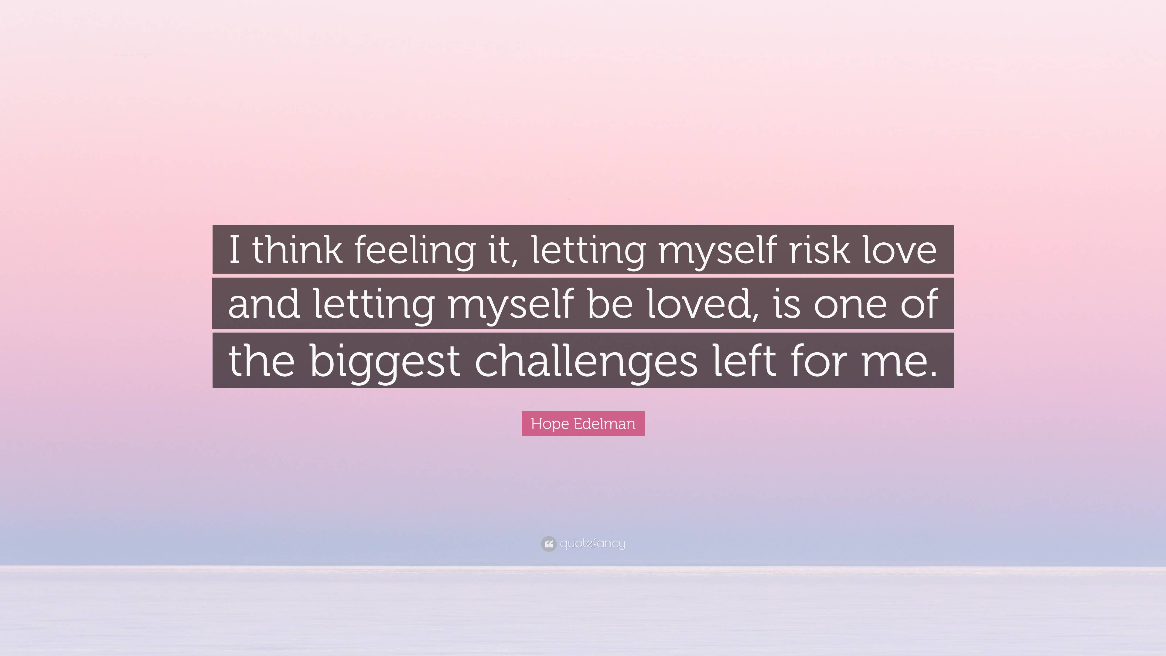 Hope Edelman Quote: “I think feeling it, letting myself risk love and ...