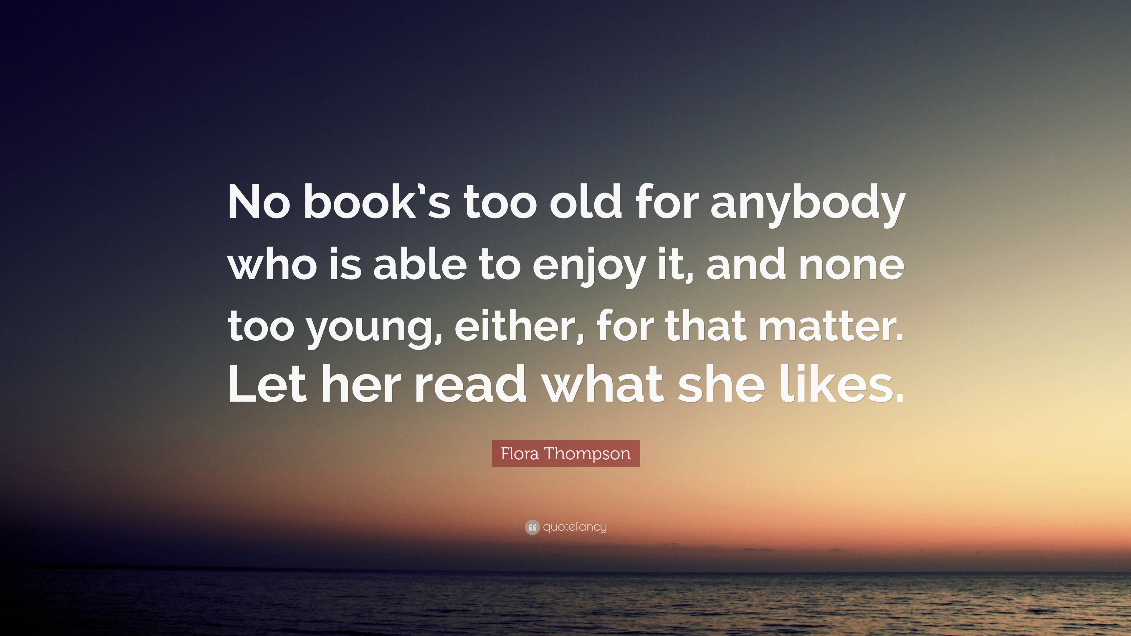 Flora Thompson Quote: “No book’s too old for anybody who is able to ...