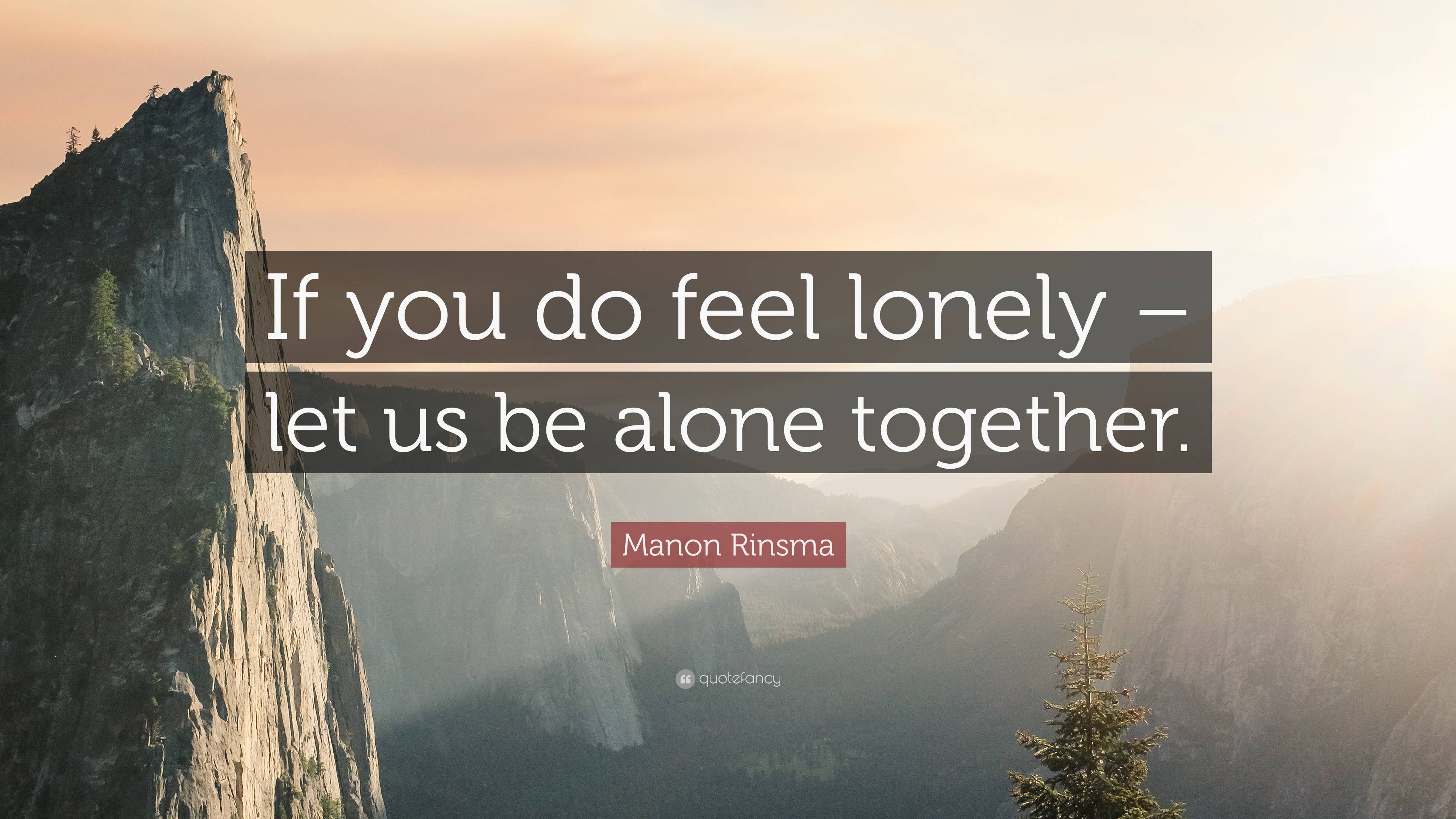 Manon Rinsma Quote: “If you do feel lonely – let us be alone together.”