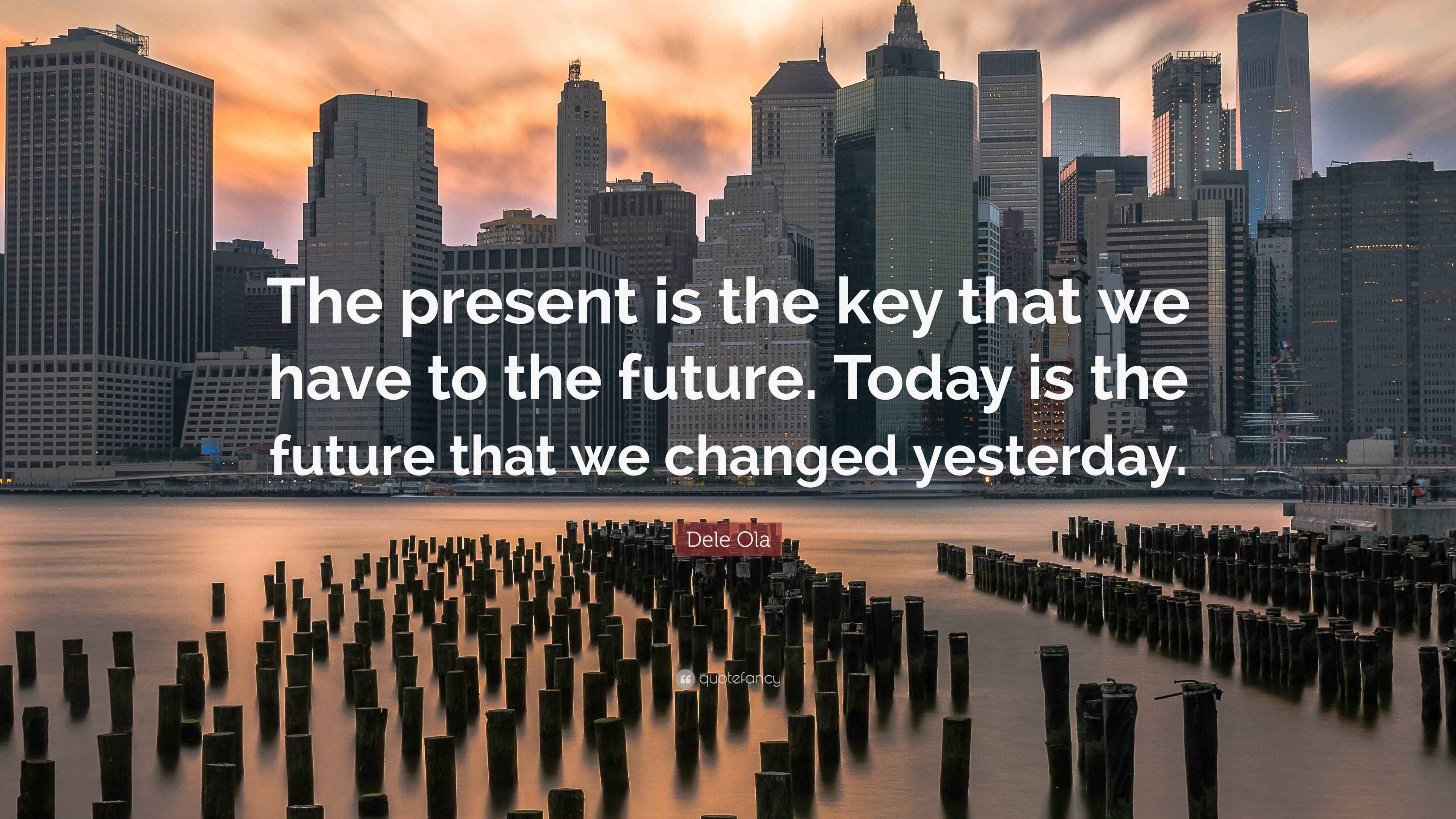 Dele Ola Quote “The present is the key that we have to the future
