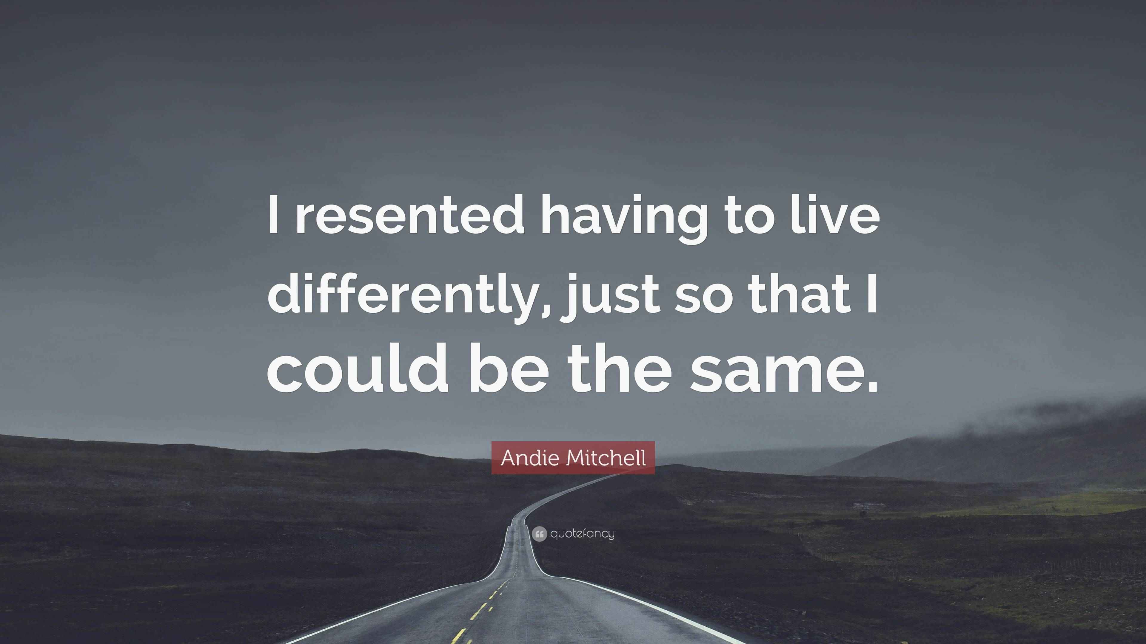 Andie Mitchell Quote “I resented having to live differently, just so