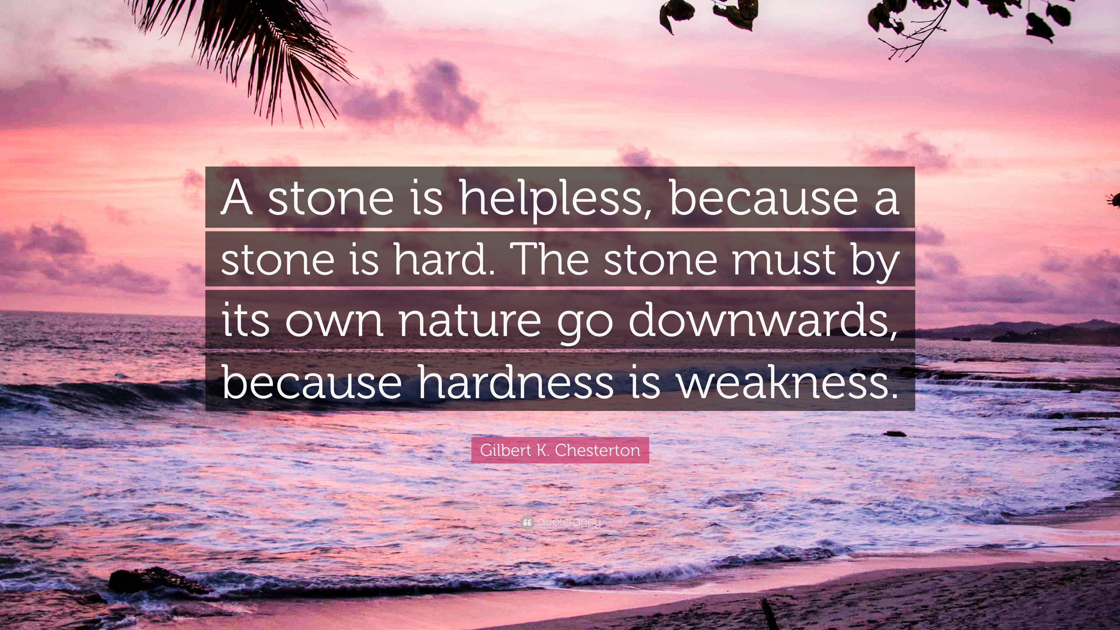 Gilbert K. Chesterton Quote: “A stone is helpless, because a stone is ...