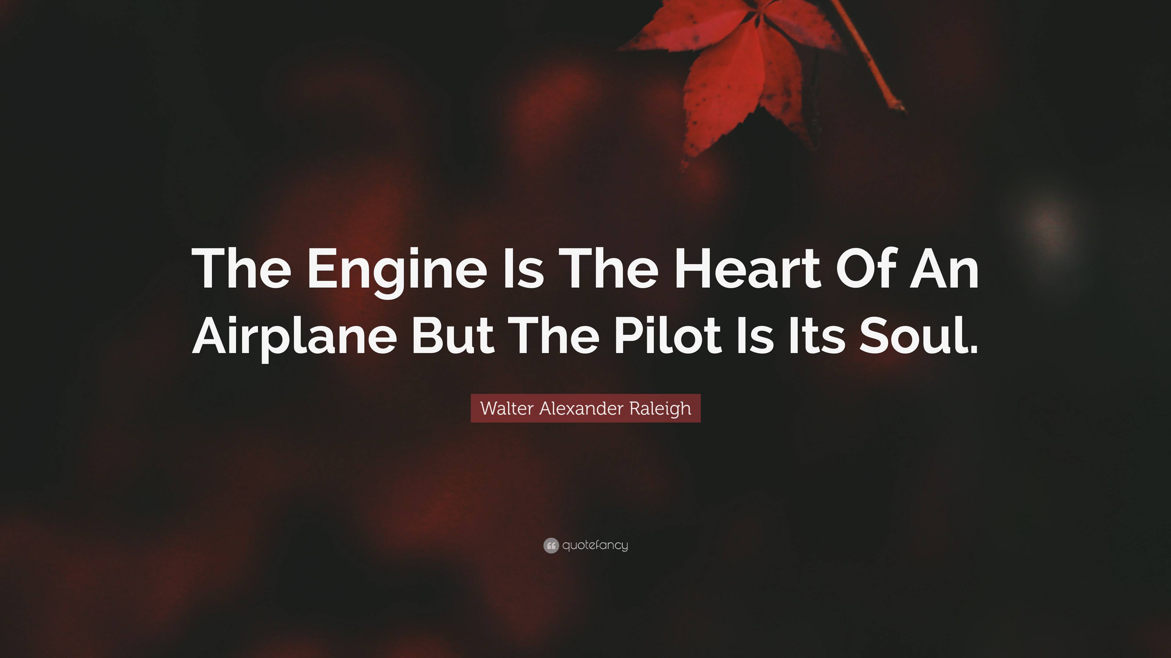 Walter Alexander Raleigh Quote “The Engine Is The Heart Of An Airplane But The Pilot Is Its Soul.”