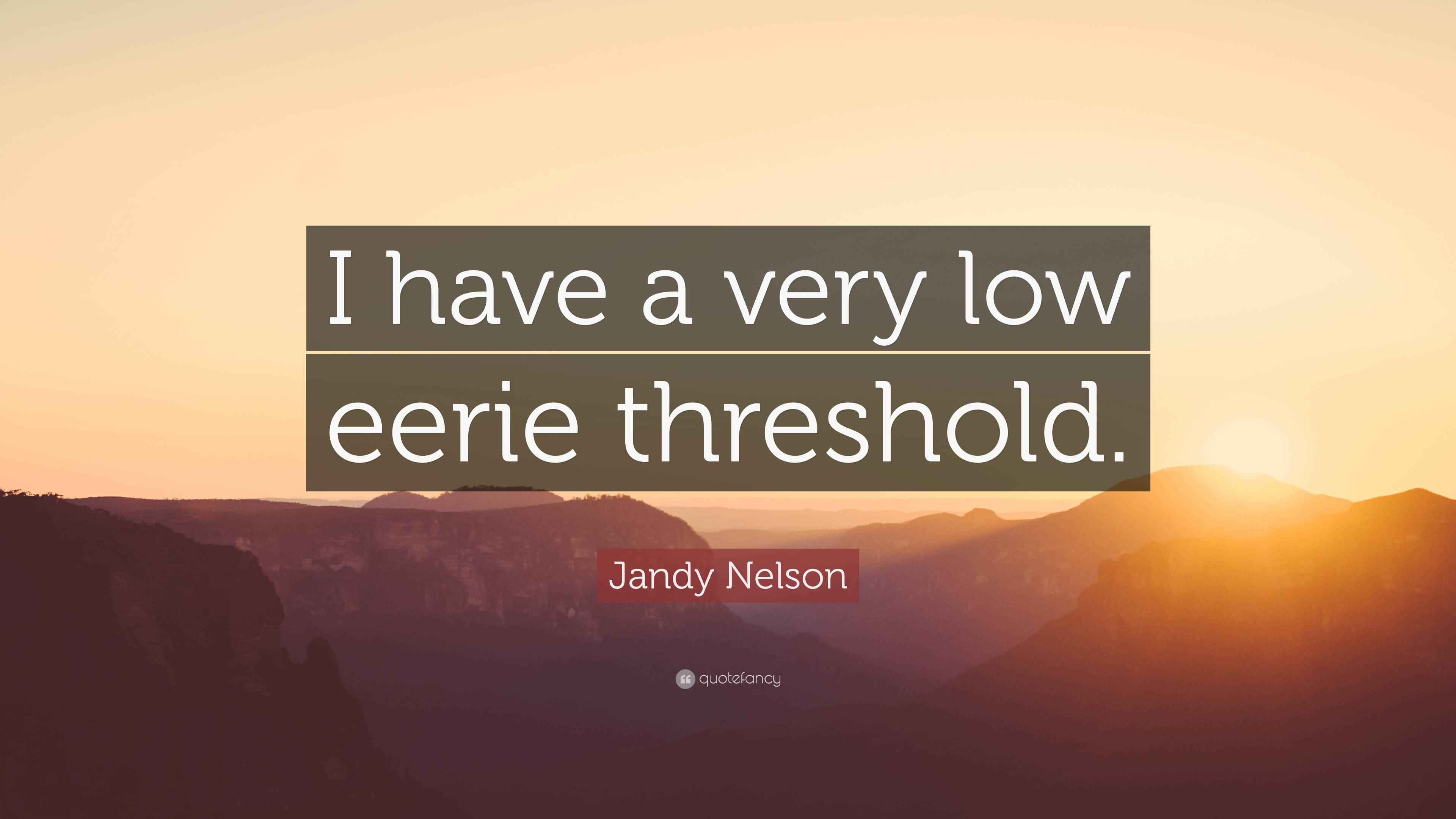 Jandy Nelson Quote “I have a very low eerie threshold.”