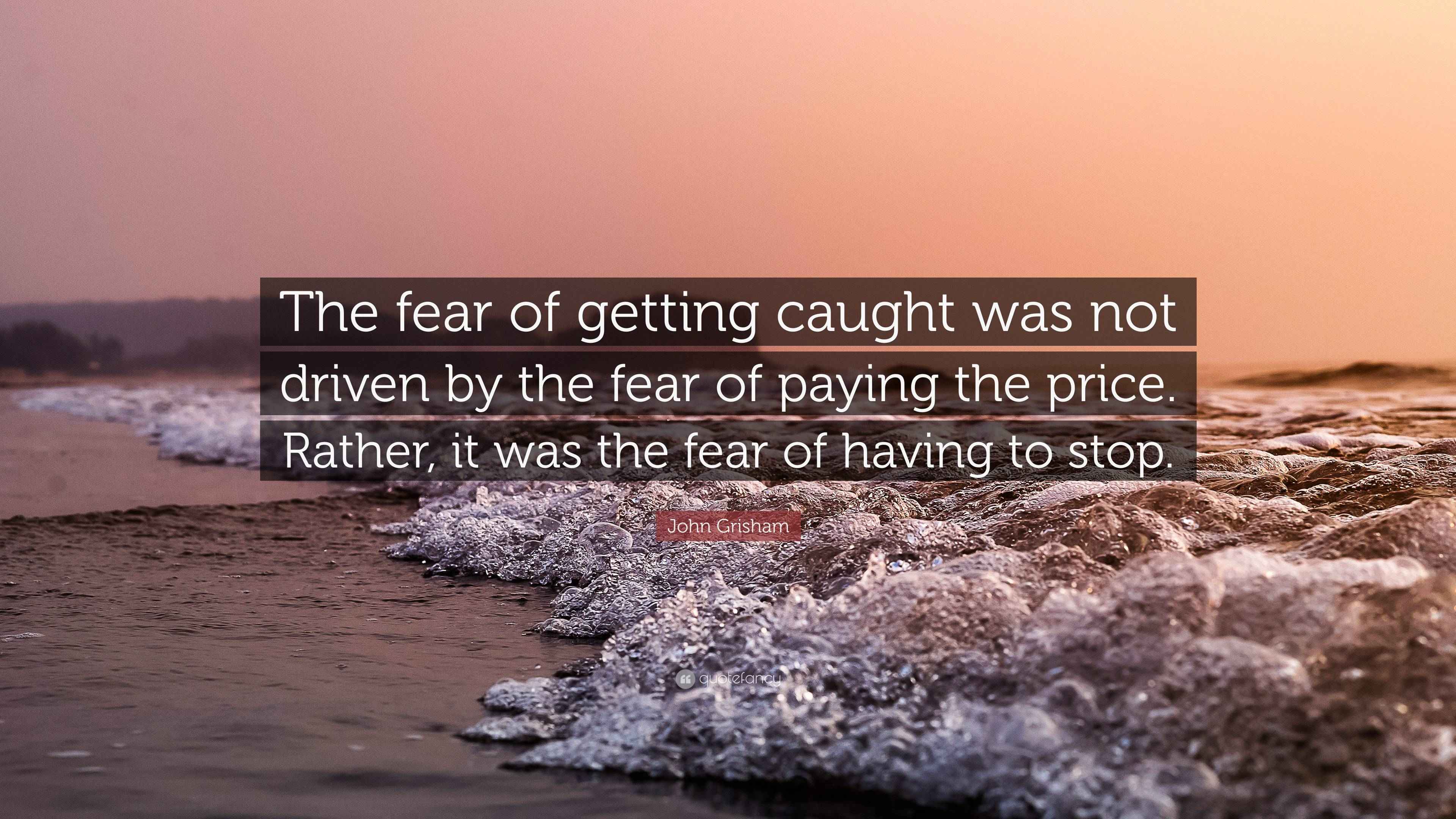 John Grisham Quote “The fear of getting caught was not driven by the