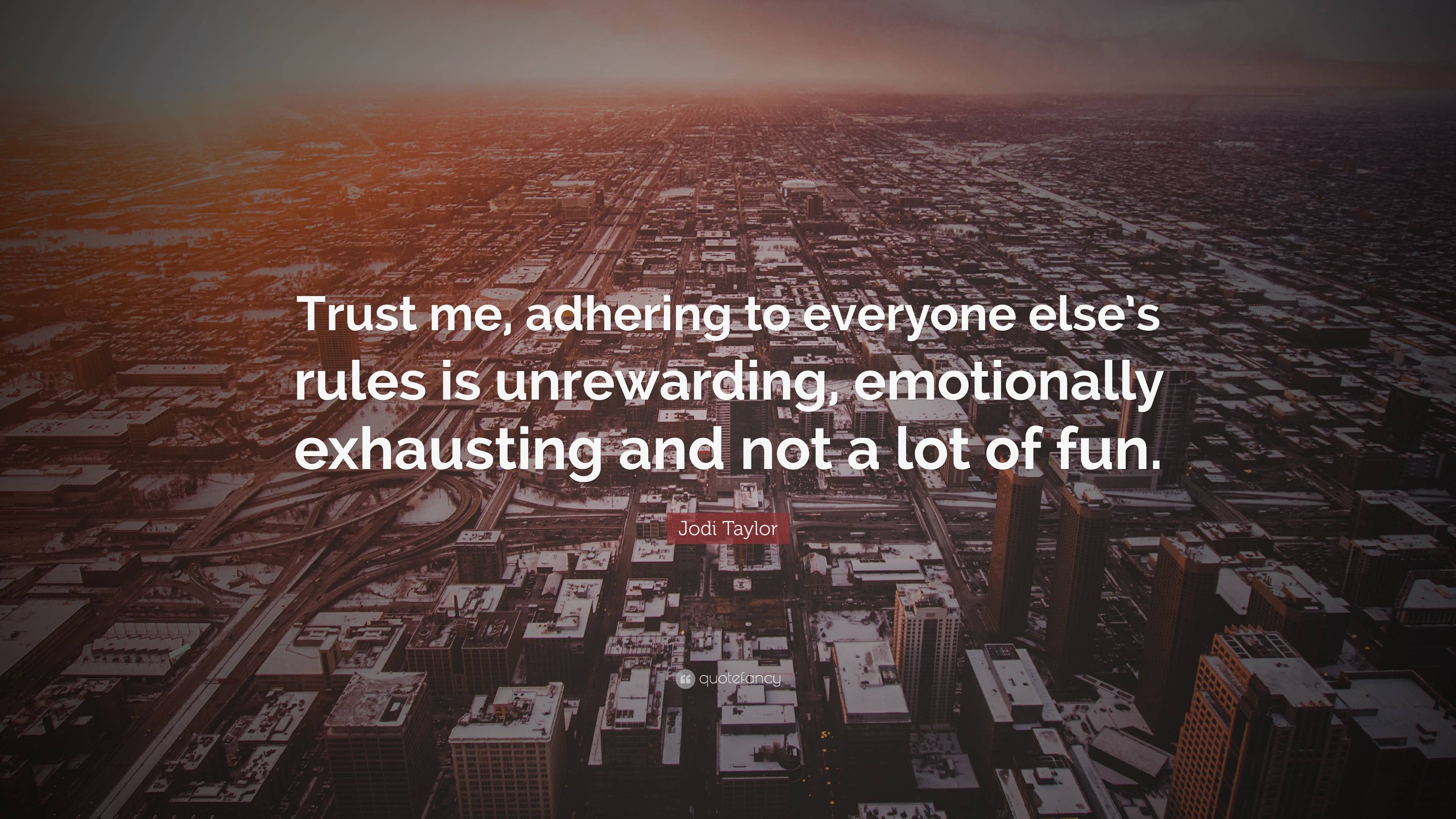 Jodi Taylor Quote: “Trust me, adhering to everyone else's rules is  unrewarding, emotionally exhausting and not