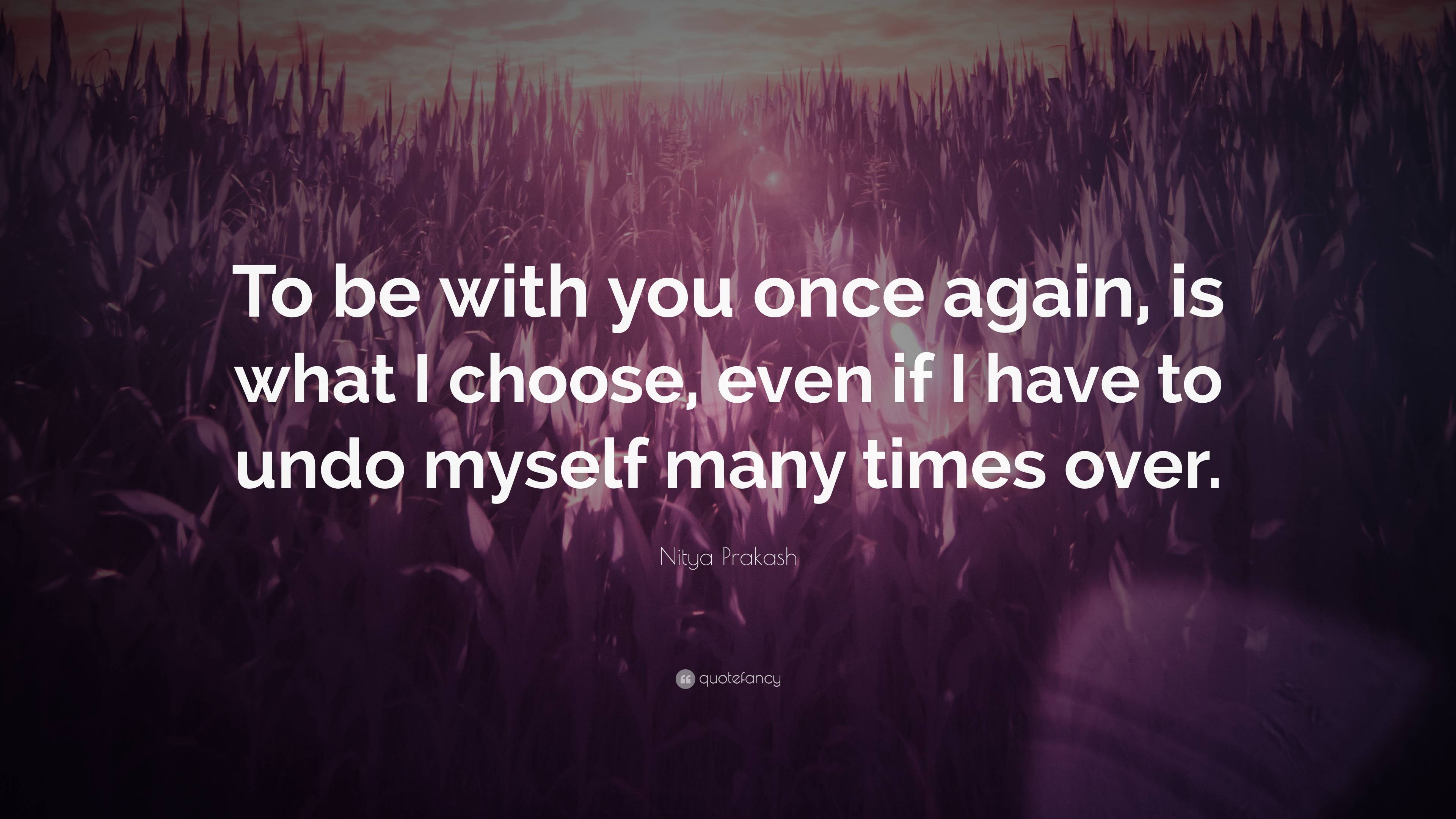 Nitya Prakash Quote: “To be with you once again, is what I choose, even ...