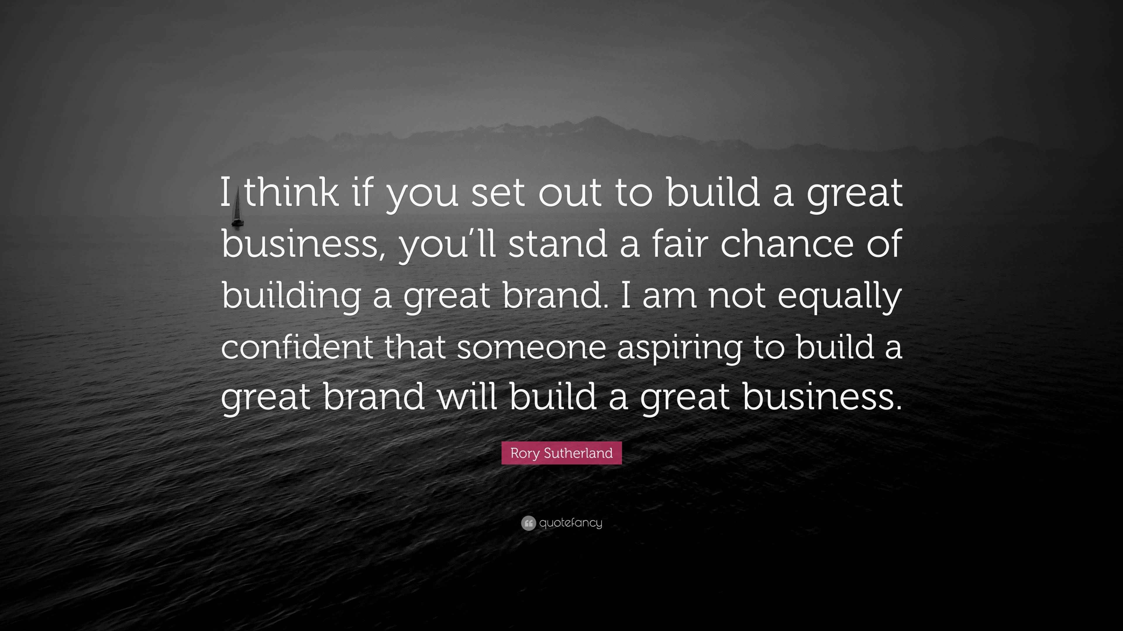Rory Sutherland Quote “I think if you set out to build a great business, you’ll stand a fair