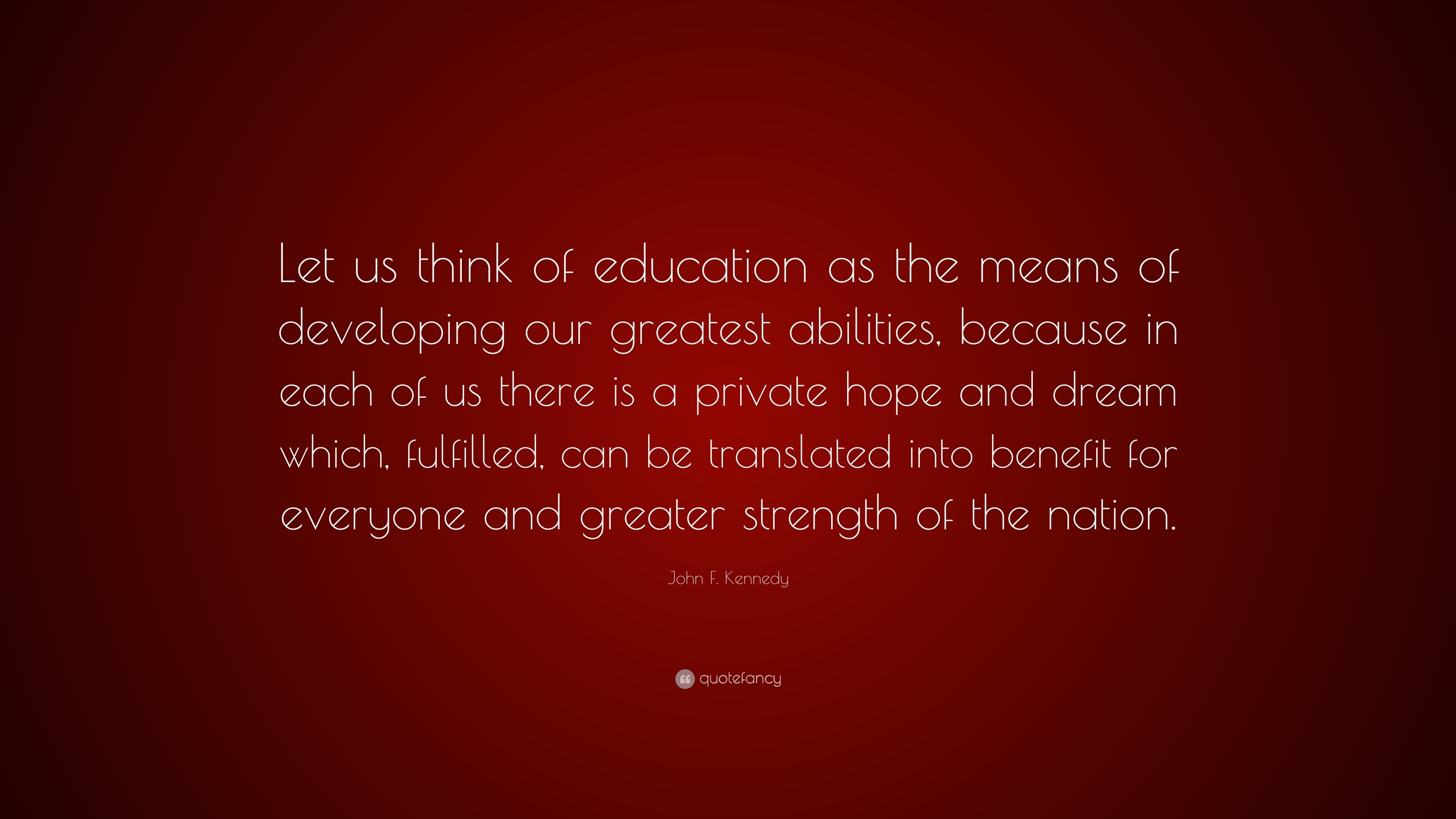 John F. Kennedy Quote: “Let us think of education as the means of ...