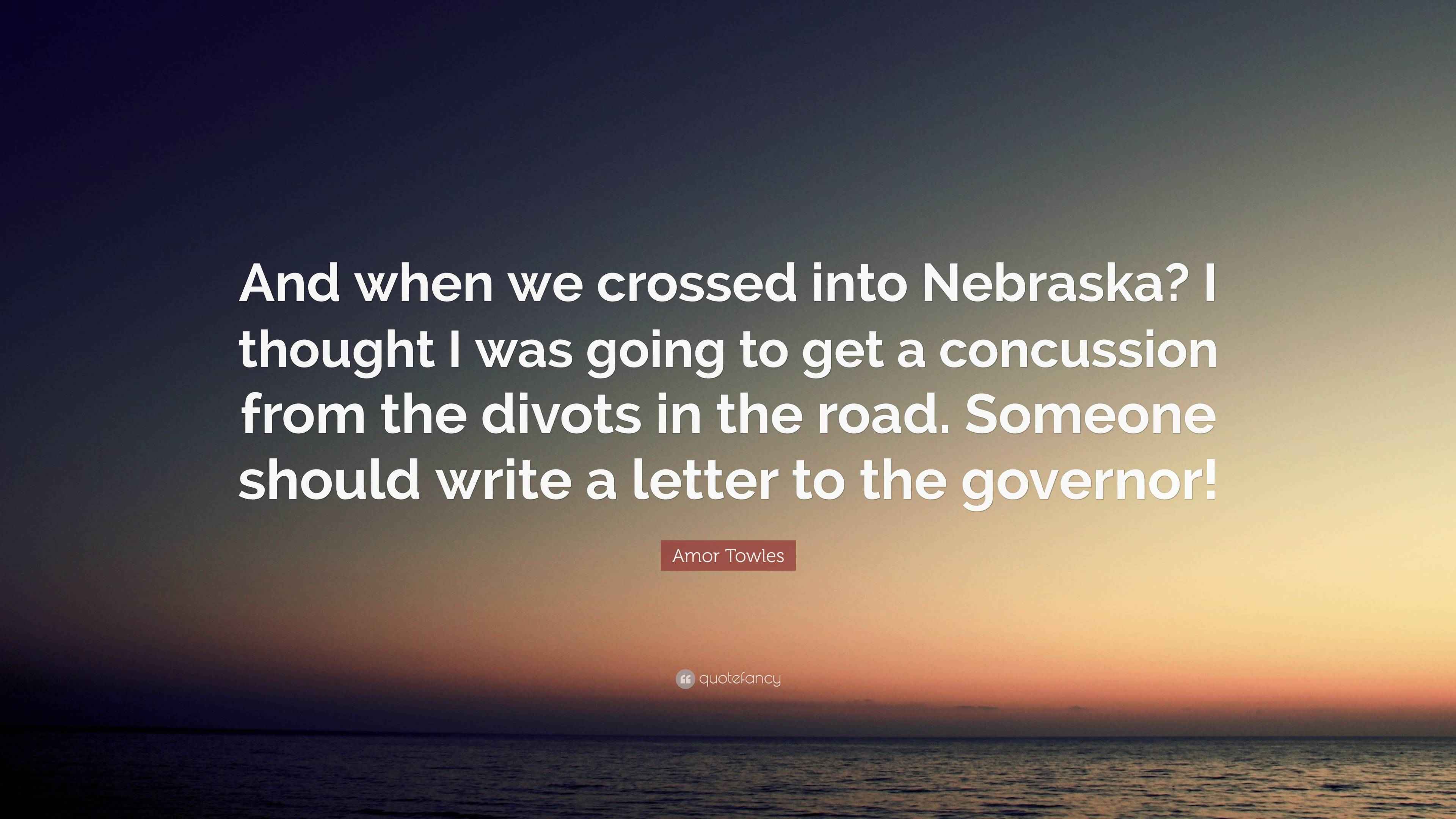 Amor Towles Quote “And when we crossed into Nebraska? I thought I was