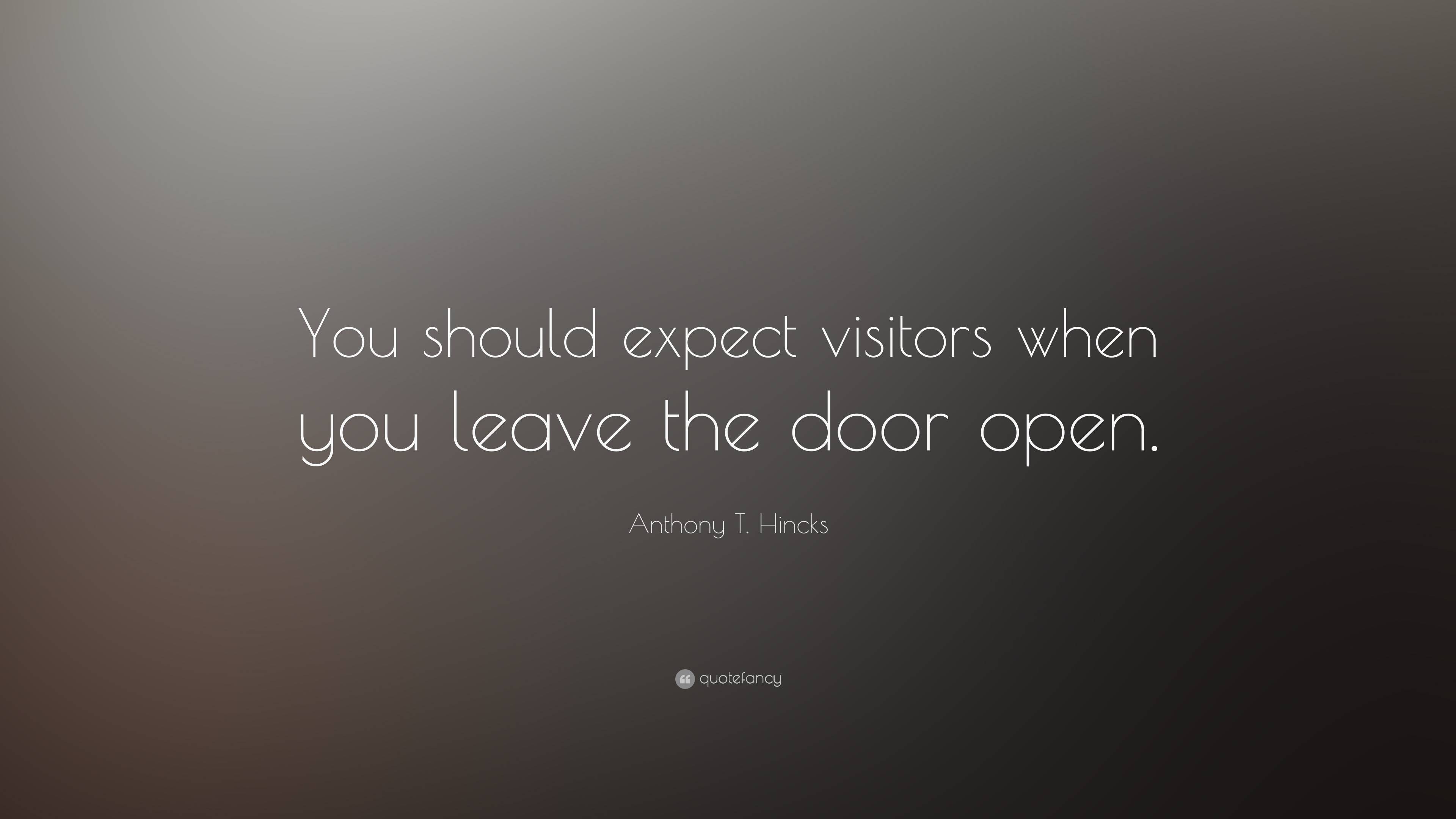 Anthony T. Hincks Quote: “You should expect visitors when you leave the ...