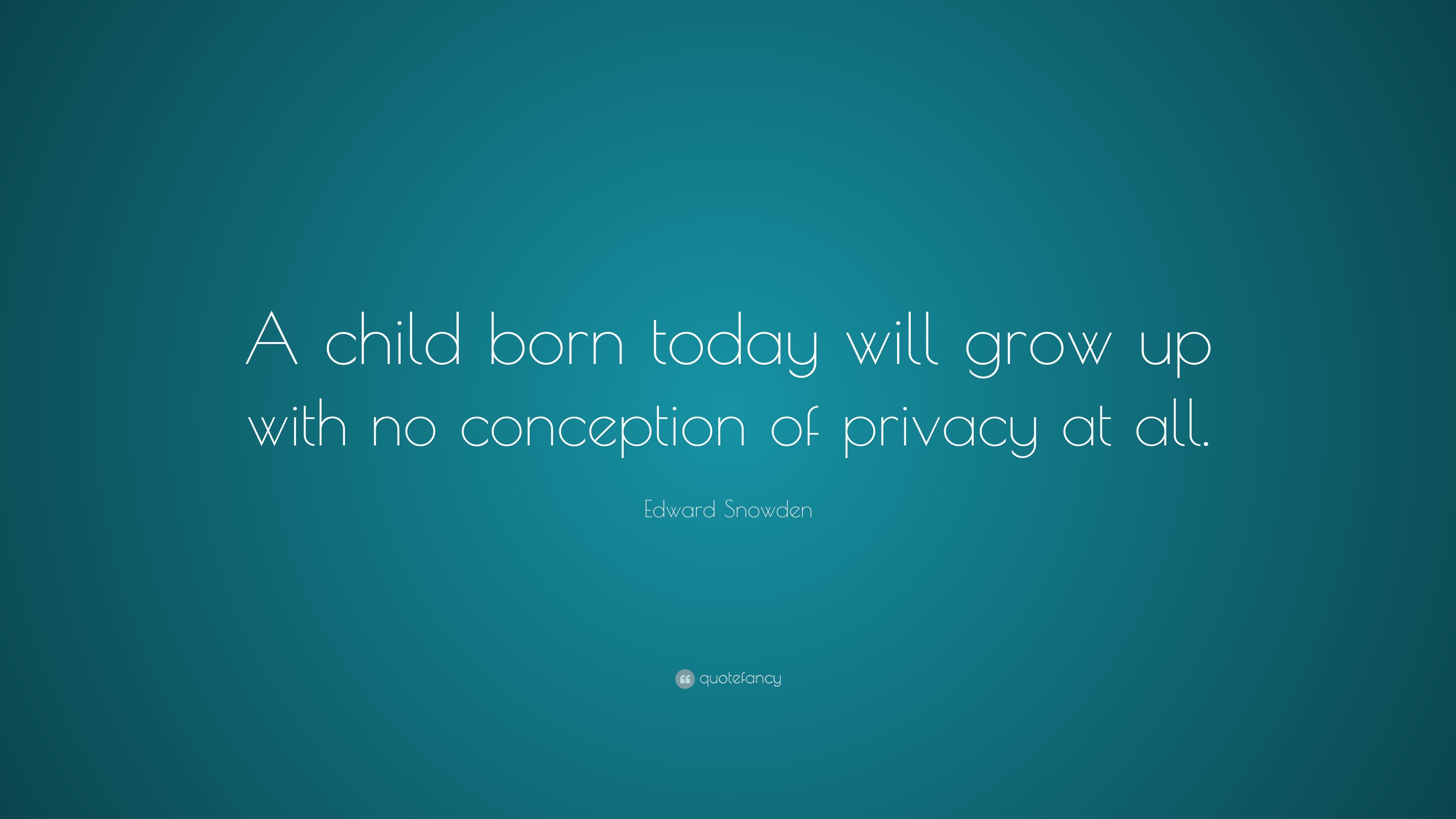 Edward Snowden Quote A Child Born Today Will Grow Up With No Conception Of Privacy At All 12 Wallpapers Quotefancy