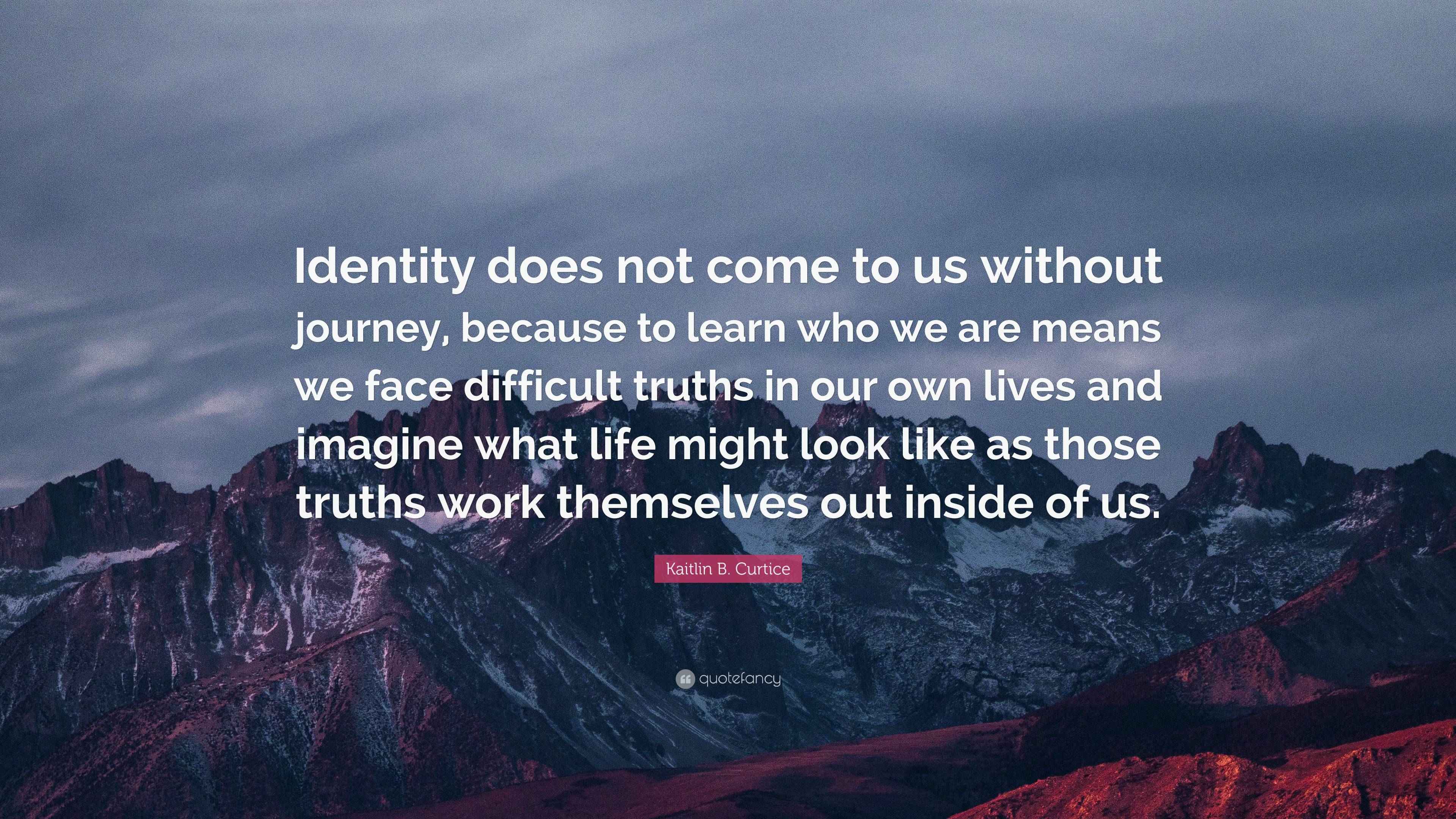 Kaitlin B. Curtice Quote “Identity does not come to us without journey