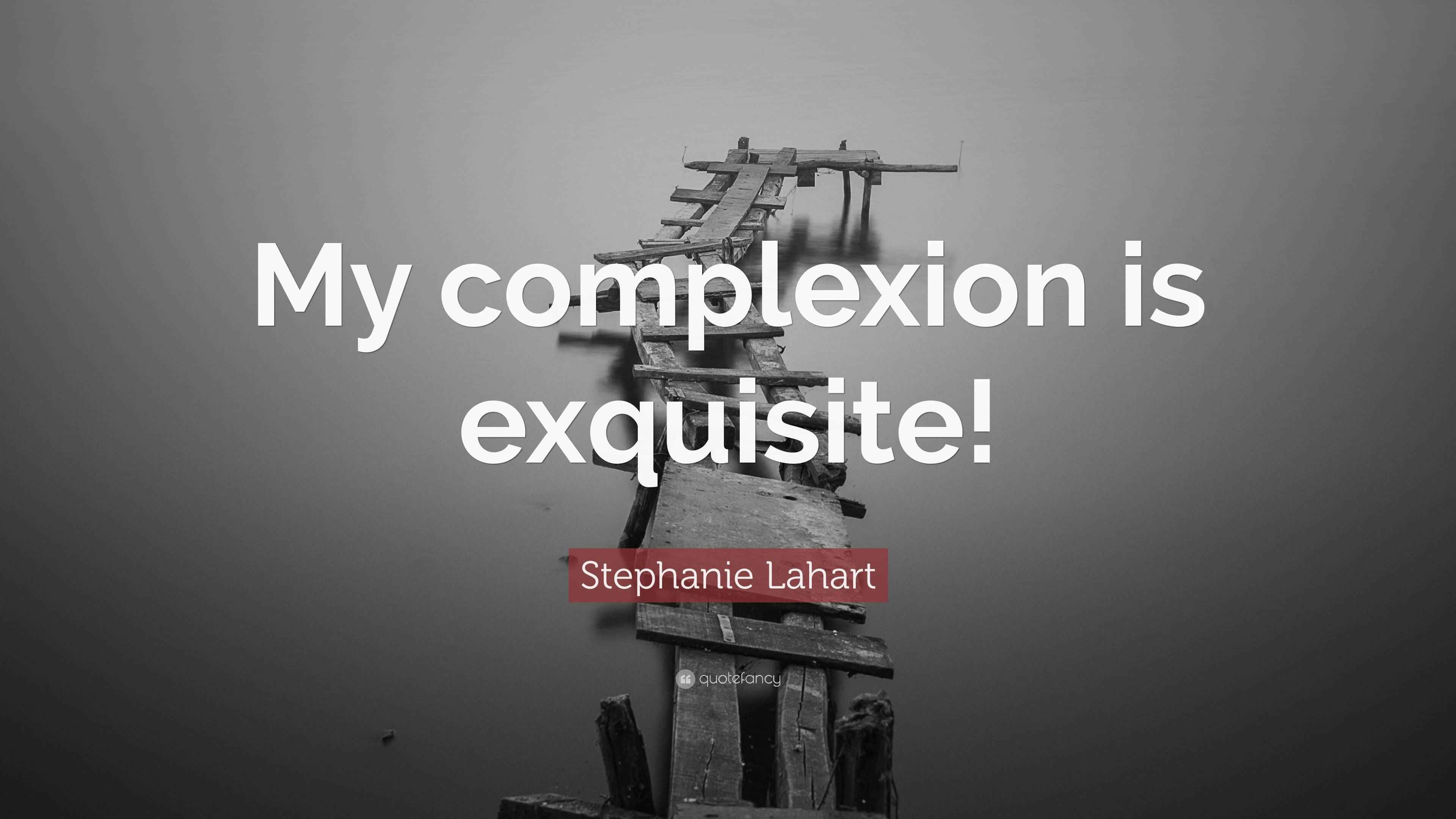 Stephanie Lahart Quote “My complexion is exquisite!”