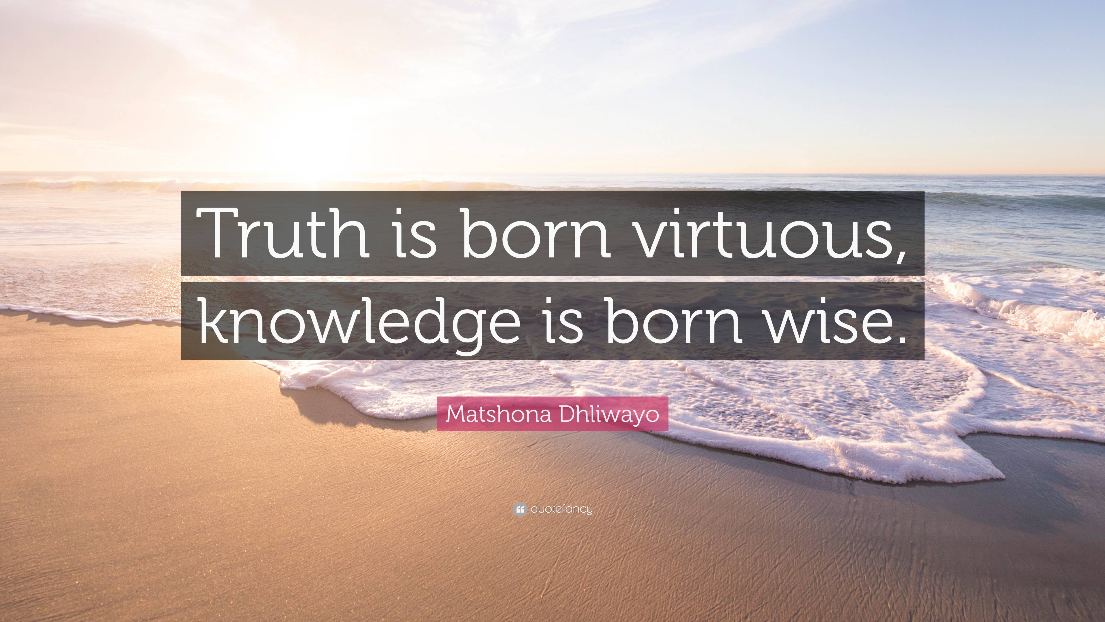 Matshona Dhliwayo Quote: “Truth is born virtuous, knowledge is born wise.”