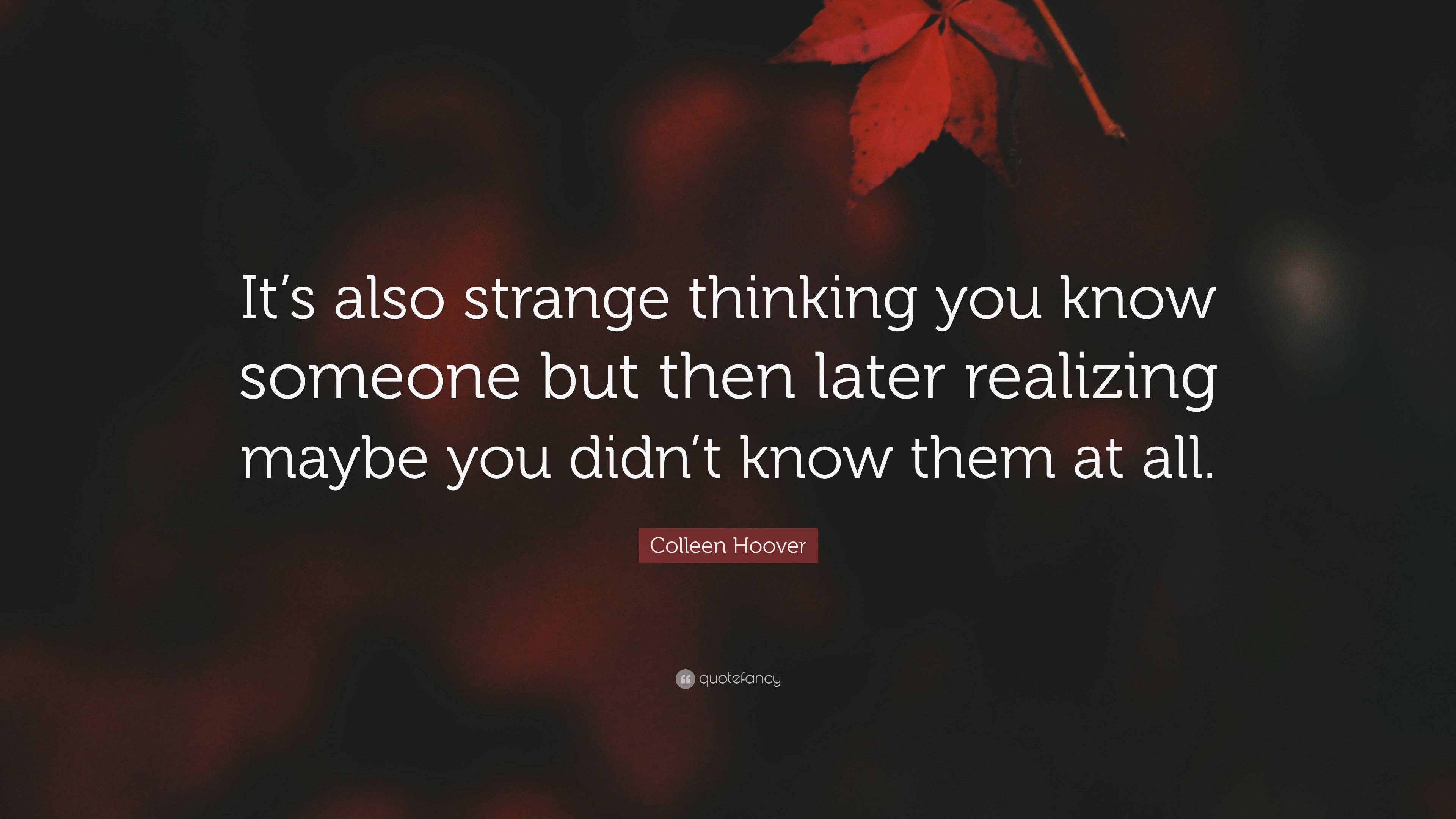 Colleen Hoover Quote: “It’s Also Strange Thinking You Know Someone But ...