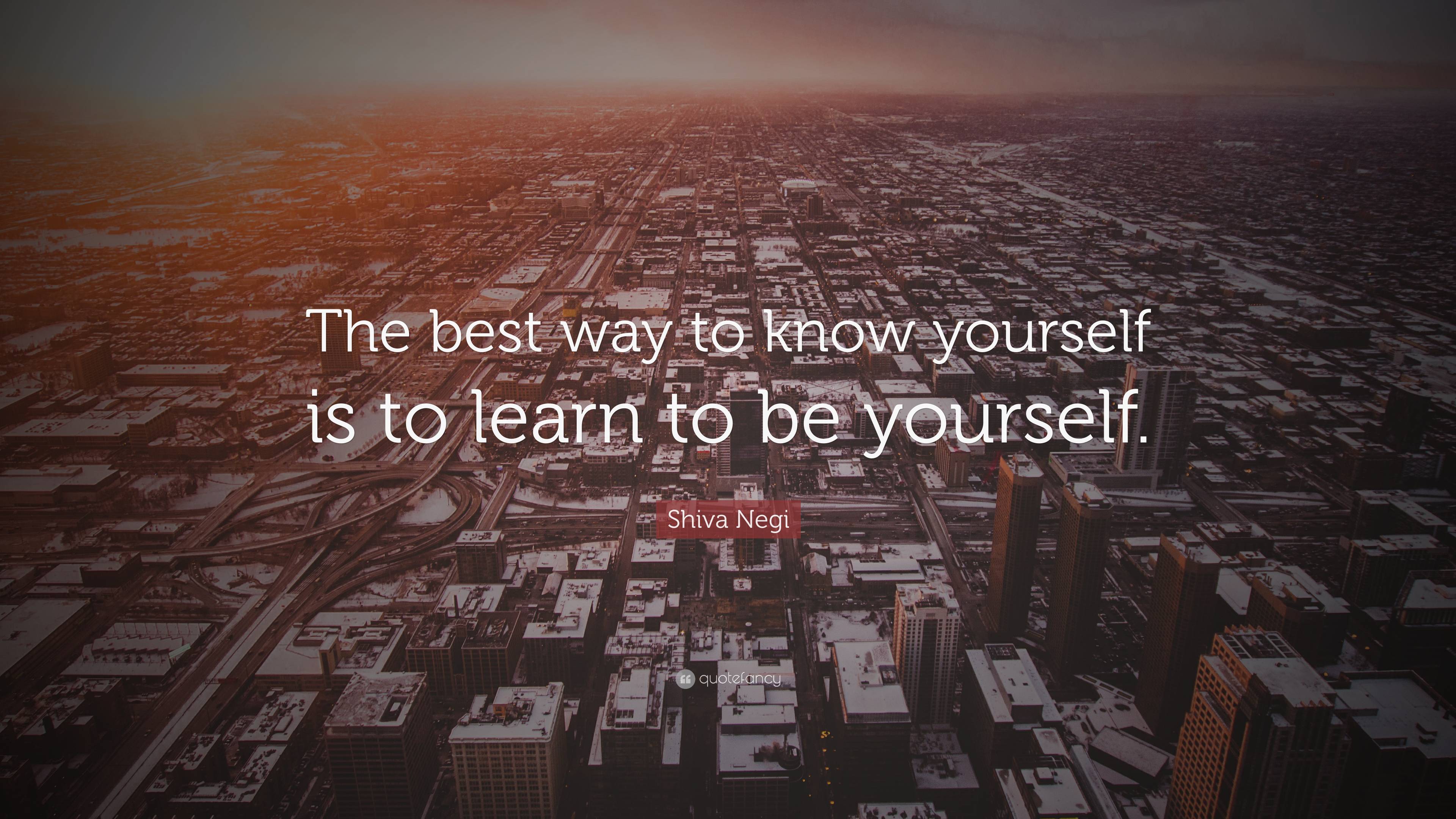 Shiva Negi Quote: “The best way to know yourself is to learn to be yourself .”