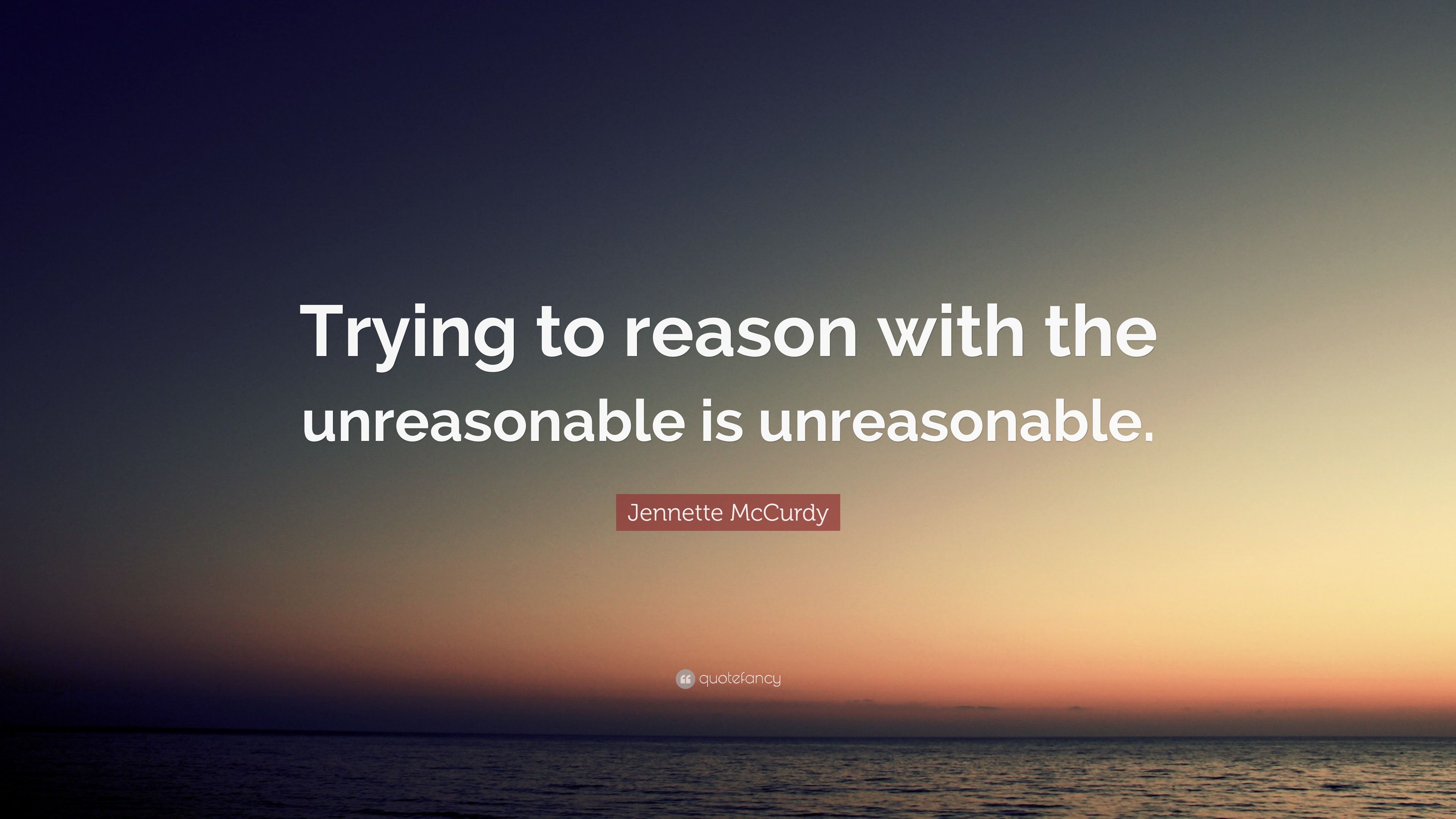 Jennette McCurdy Quote: “Trying to reason with the unreasonable is ...