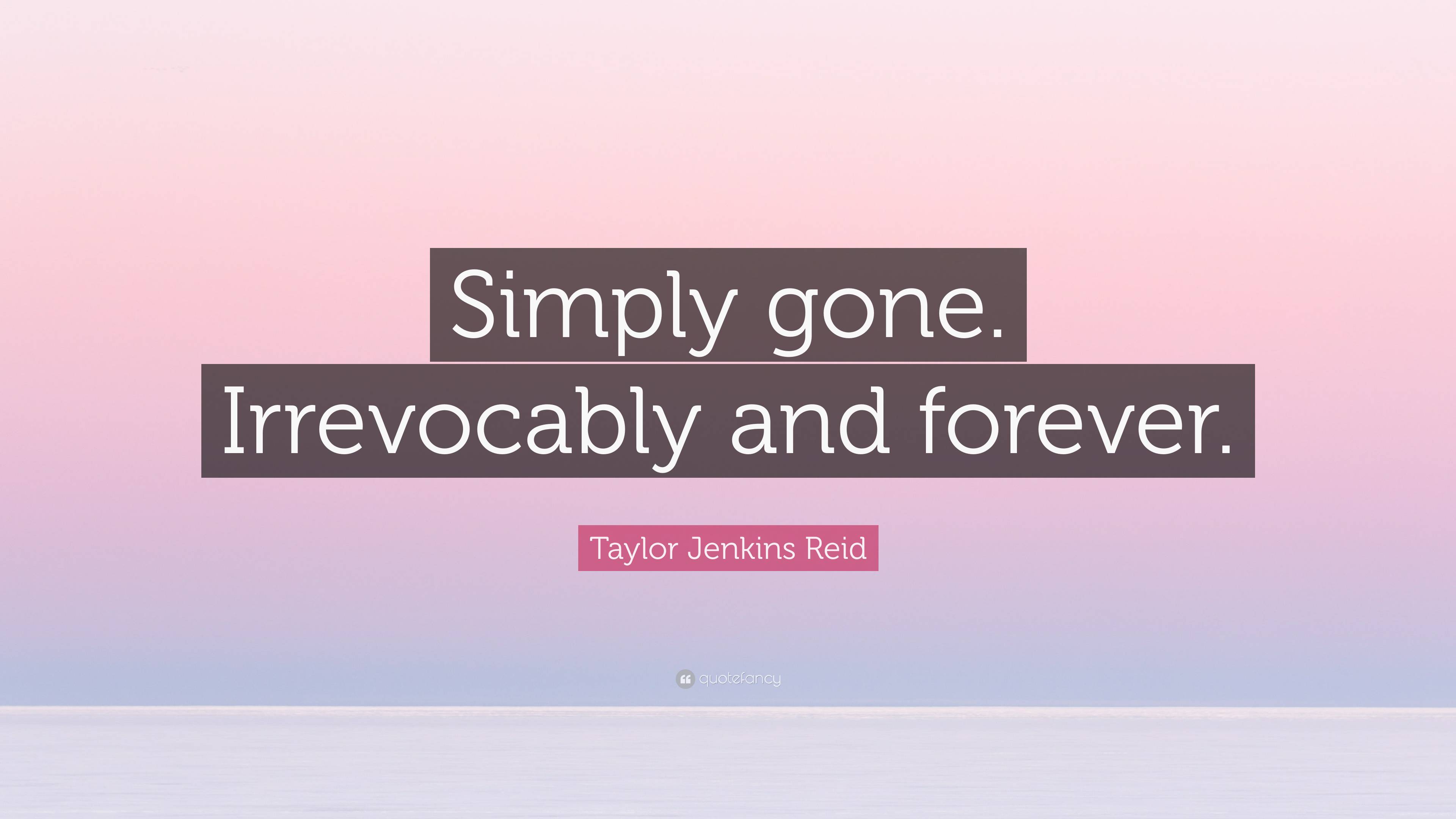 Taylor Jenkins Reid Quote: “Simply gone. Irrevocably and forever.”