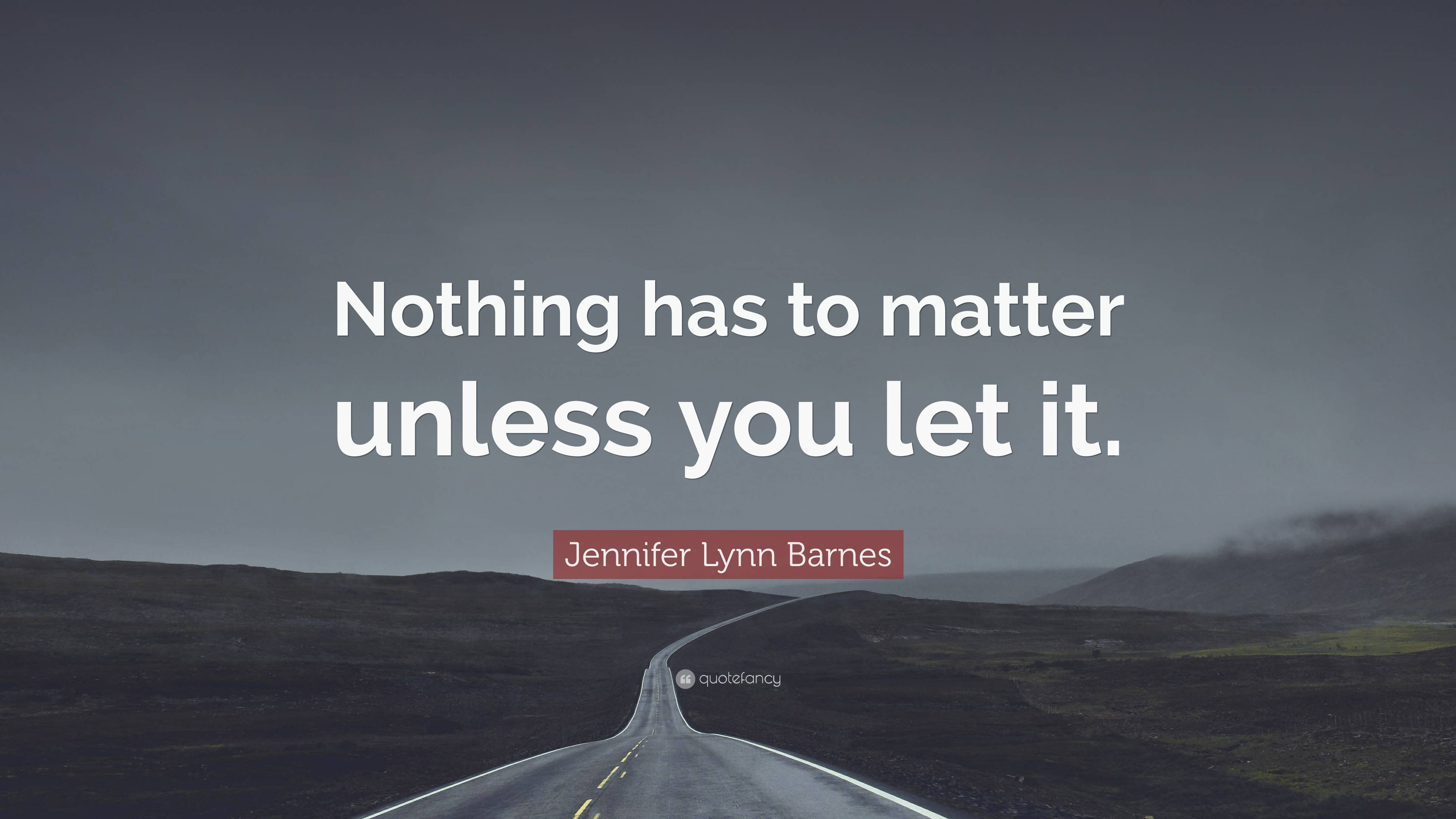 Jennifer Lynn Barnes Quote: “Nothing has to matter unless you let it.”